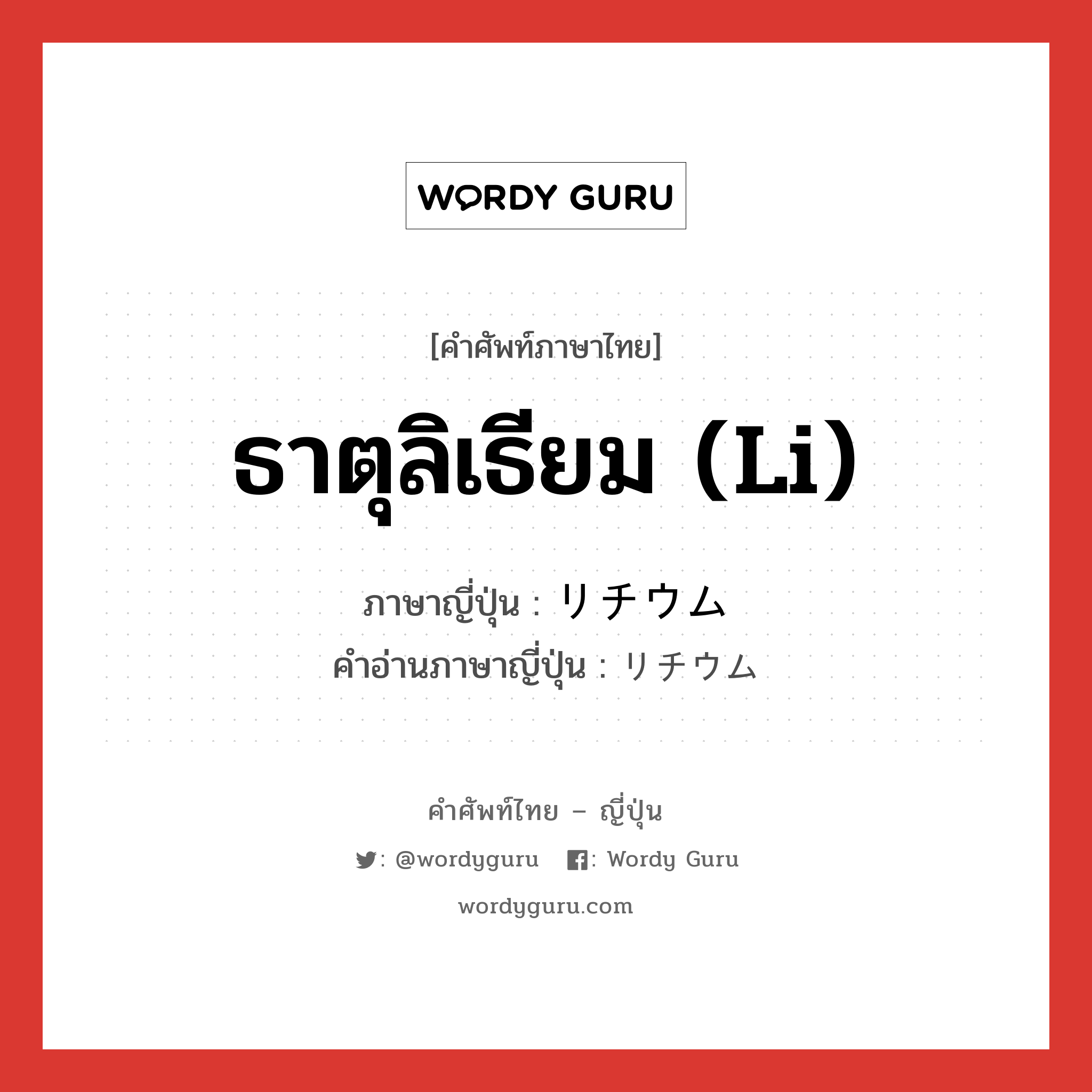 ธาตุลิเธียม (Li) ภาษาญี่ปุ่นคืออะไร, คำศัพท์ภาษาไทย - ญี่ปุ่น ธาตุลิเธียม (Li) ภาษาญี่ปุ่น リチウム คำอ่านภาษาญี่ปุ่น リチウム หมวด n หมวด n