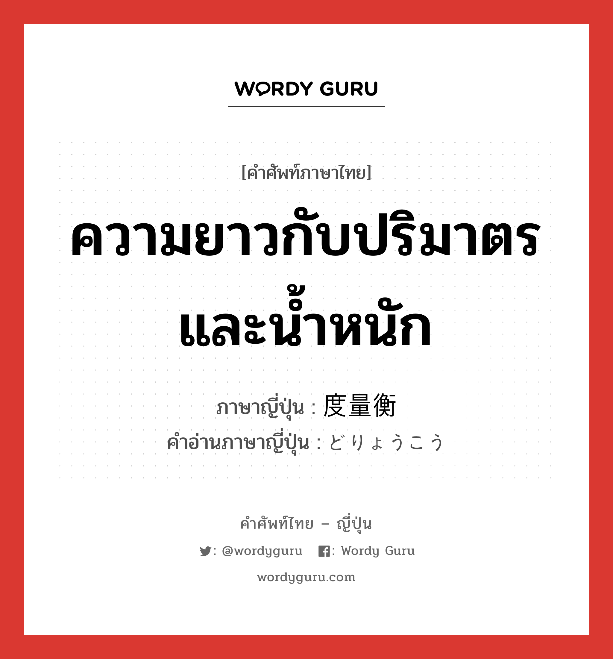 ความยาวกับปริมาตรและน้ำหนัก ภาษาญี่ปุ่นคืออะไร, คำศัพท์ภาษาไทย - ญี่ปุ่น ความยาวกับปริมาตรและน้ำหนัก ภาษาญี่ปุ่น 度量衡 คำอ่านภาษาญี่ปุ่น どりょうこう หมวด n หมวด n