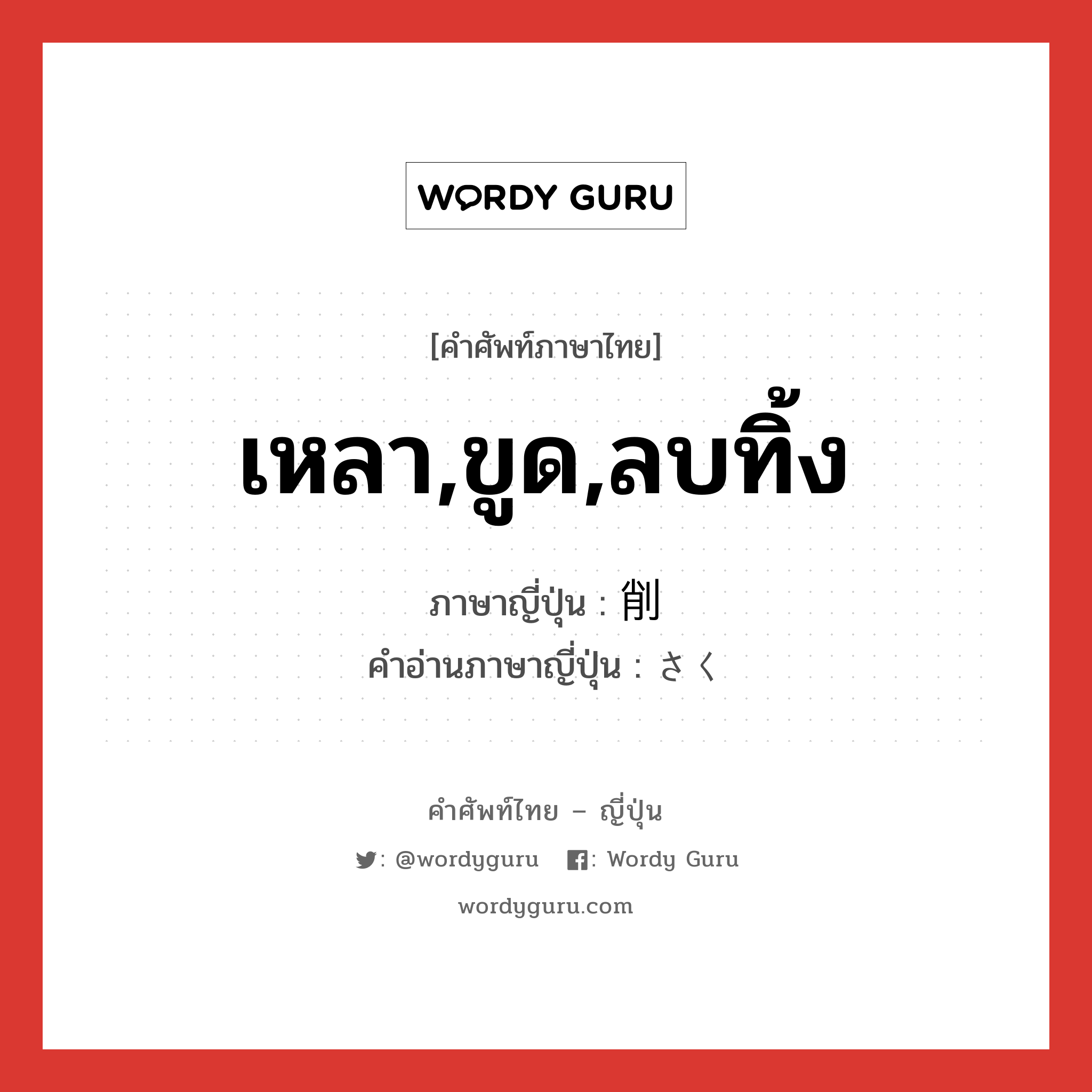 เหลา,ขูด,ลบทิ้ง ภาษาญี่ปุ่นคืออะไร, คำศัพท์ภาษาไทย - ญี่ปุ่น เหลา,ขูด,ลบทิ้ง ภาษาญี่ปุ่น 削 คำอ่านภาษาญี่ปุ่น さく หมวด n หมวด n