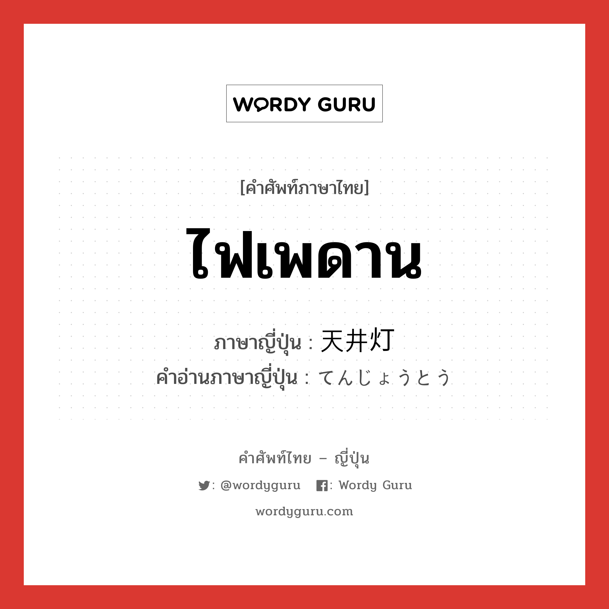 ไฟเพดาน ภาษาญี่ปุ่นคืออะไร, คำศัพท์ภาษาไทย - ญี่ปุ่น ไฟเพดาน ภาษาญี่ปุ่น 天井灯 คำอ่านภาษาญี่ปุ่น てんじょうとう หมวด n หมวด n