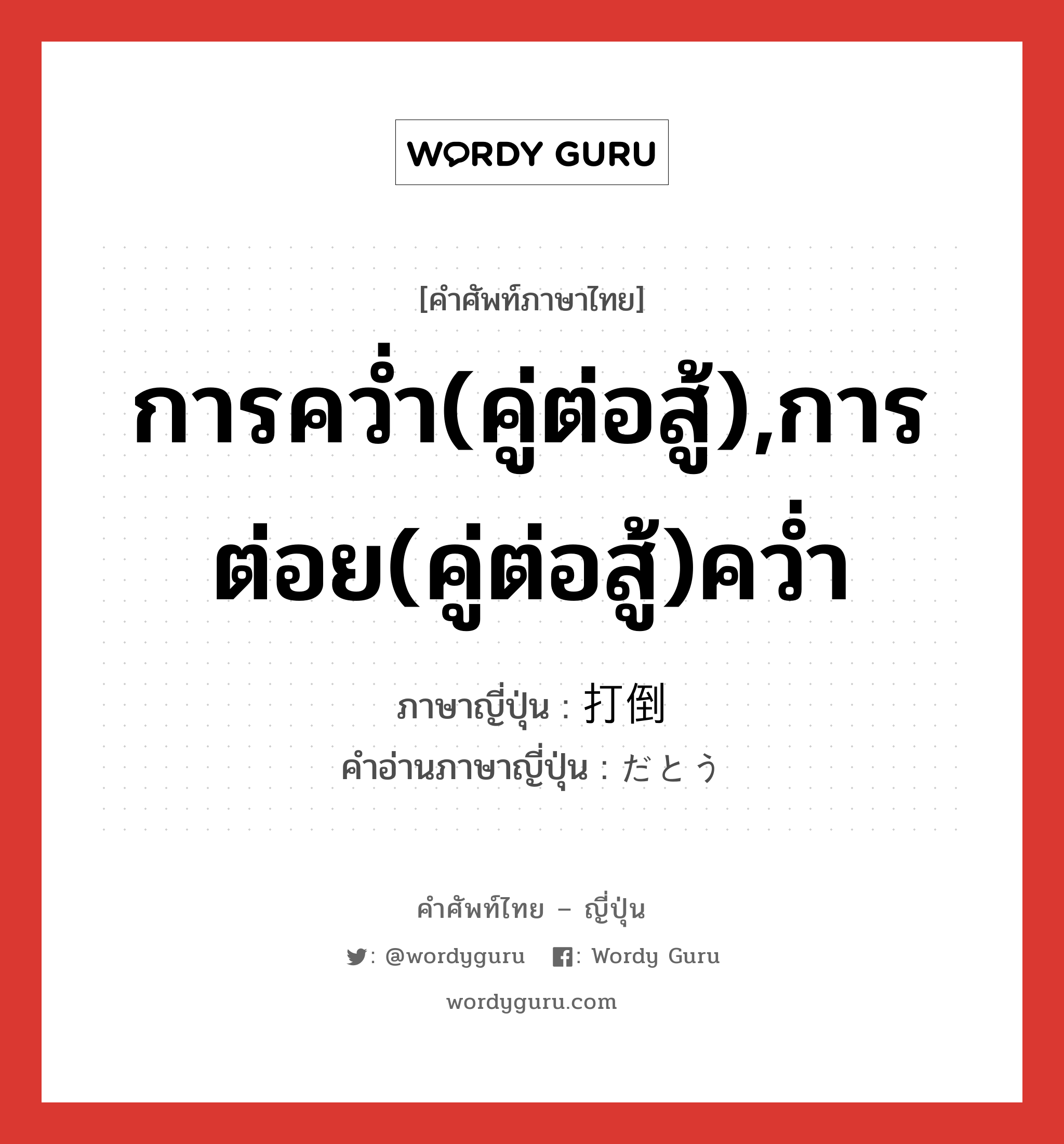 การคว่ำ(คู่ต่อสู้),การต่อย(คู่ต่อสู้)คว่ำ ภาษาญี่ปุ่นคืออะไร, คำศัพท์ภาษาไทย - ญี่ปุ่น การคว่ำ(คู่ต่อสู้),การต่อย(คู่ต่อสู้)คว่ำ ภาษาญี่ปุ่น 打倒 คำอ่านภาษาญี่ปุ่น だとう หมวด n หมวด n