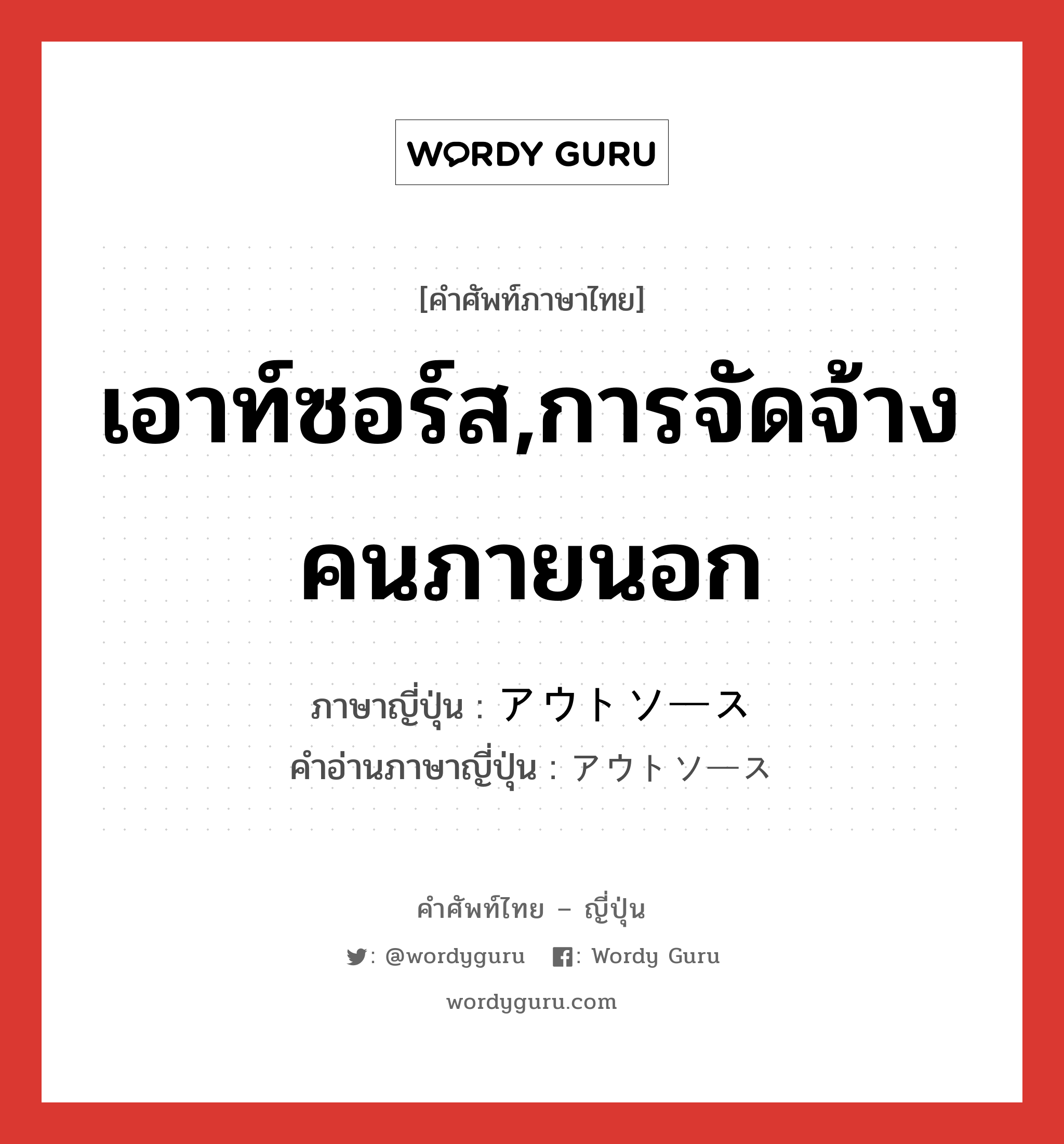 เอาท์ซอร์ส,การจัดจ้างคนภายนอก ภาษาญี่ปุ่นคืออะไร, คำศัพท์ภาษาไทย - ญี่ปุ่น เอาท์ซอร์ส,การจัดจ้างคนภายนอก ภาษาญี่ปุ่น アウトソース คำอ่านภาษาญี่ปุ่น アウトソース หมวด n หมวด n