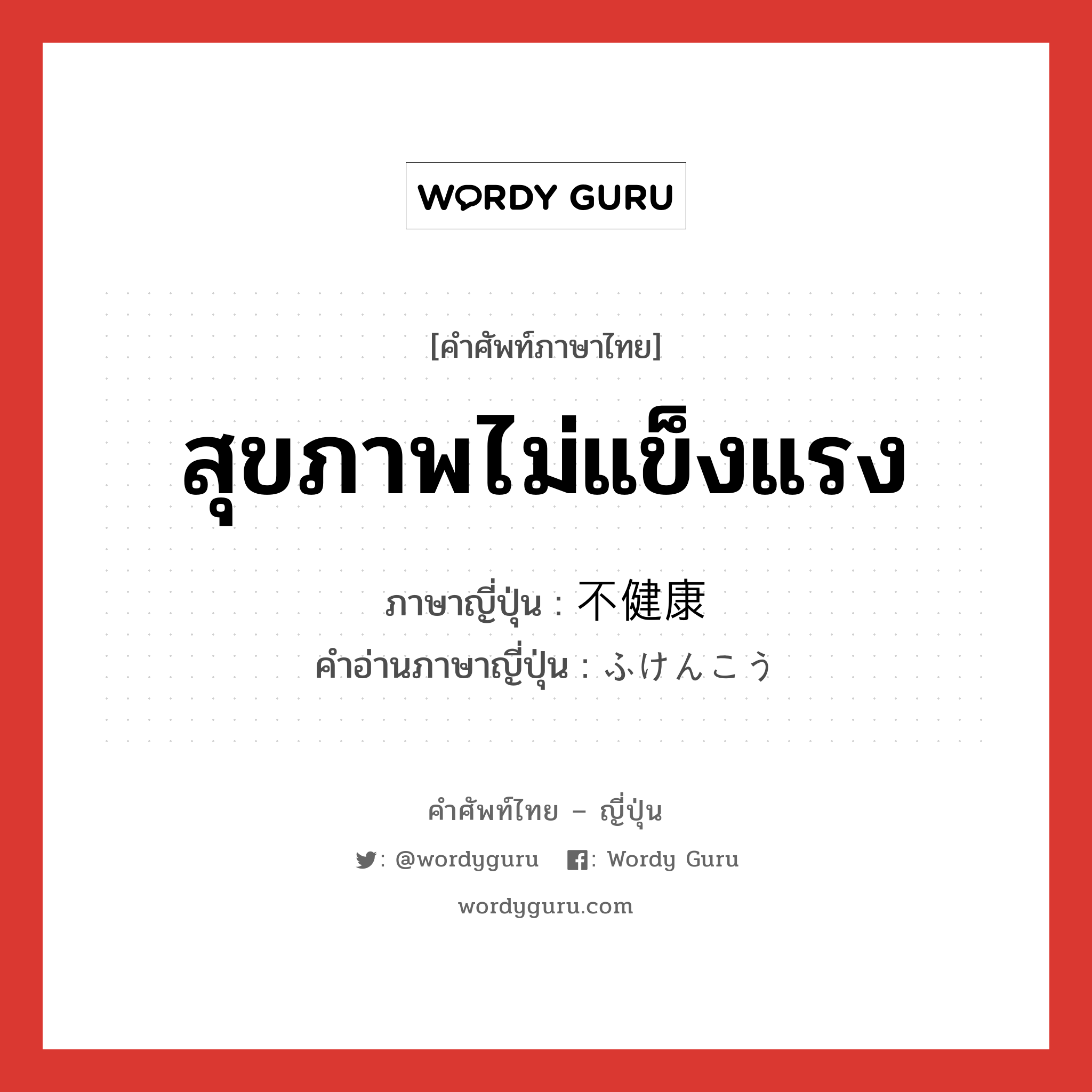 สุขภาพไม่แข็งแรง ภาษาญี่ปุ่นคืออะไร, คำศัพท์ภาษาไทย - ญี่ปุ่น สุขภาพไม่แข็งแรง ภาษาญี่ปุ่น 不健康 คำอ่านภาษาญี่ปุ่น ふけんこう หมวด adj-na หมวด adj-na