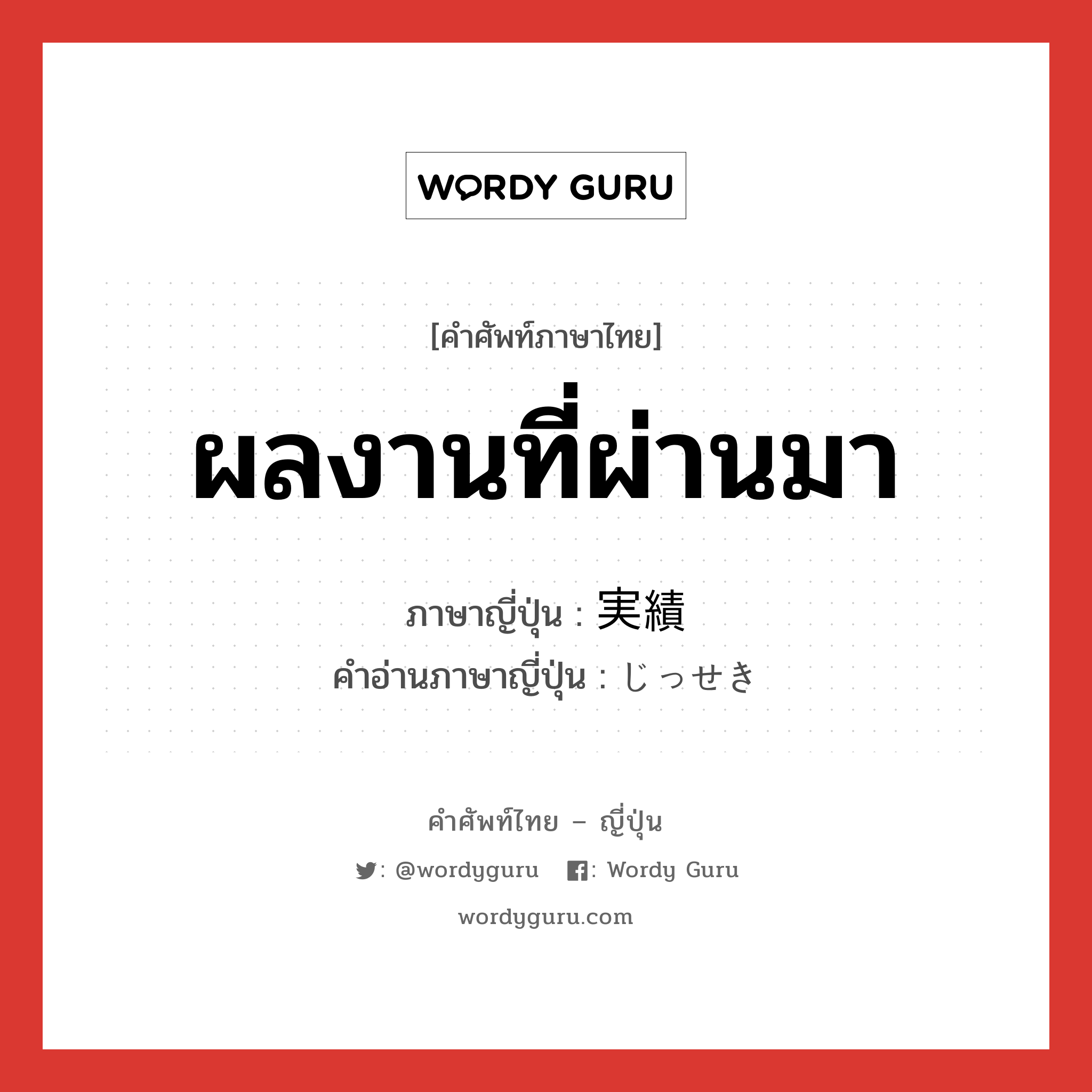 ผลงานที่ผ่านมา ภาษาญี่ปุ่นคืออะไร, คำศัพท์ภาษาไทย - ญี่ปุ่น ผลงานที่ผ่านมา ภาษาญี่ปุ่น 実績 คำอ่านภาษาญี่ปุ่น じっせき หมวด n หมวด n