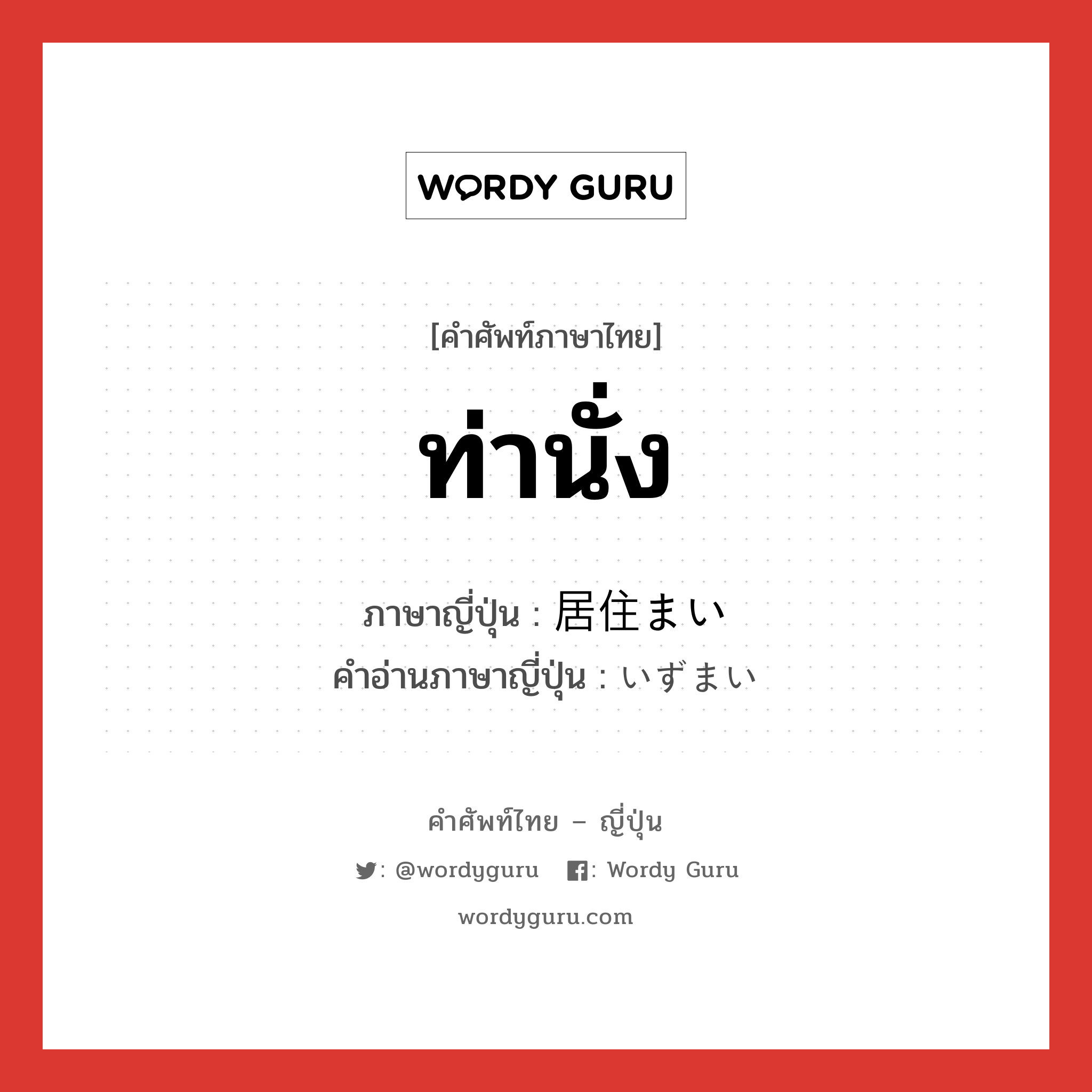 ท่านั่ง ภาษาญี่ปุ่นคืออะไร, คำศัพท์ภาษาไทย - ญี่ปุ่น ท่านั่ง ภาษาญี่ปุ่น 居住まい คำอ่านภาษาญี่ปุ่น いずまい หมวด n หมวด n