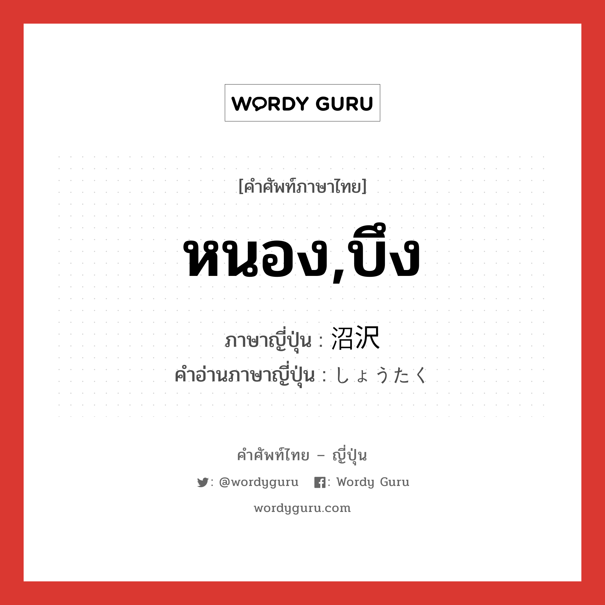 หนอง,บึง ภาษาญี่ปุ่นคืออะไร, คำศัพท์ภาษาไทย - ญี่ปุ่น หนอง,บึง ภาษาญี่ปุ่น 沼沢 คำอ่านภาษาญี่ปุ่น しょうたく หมวด n หมวด n