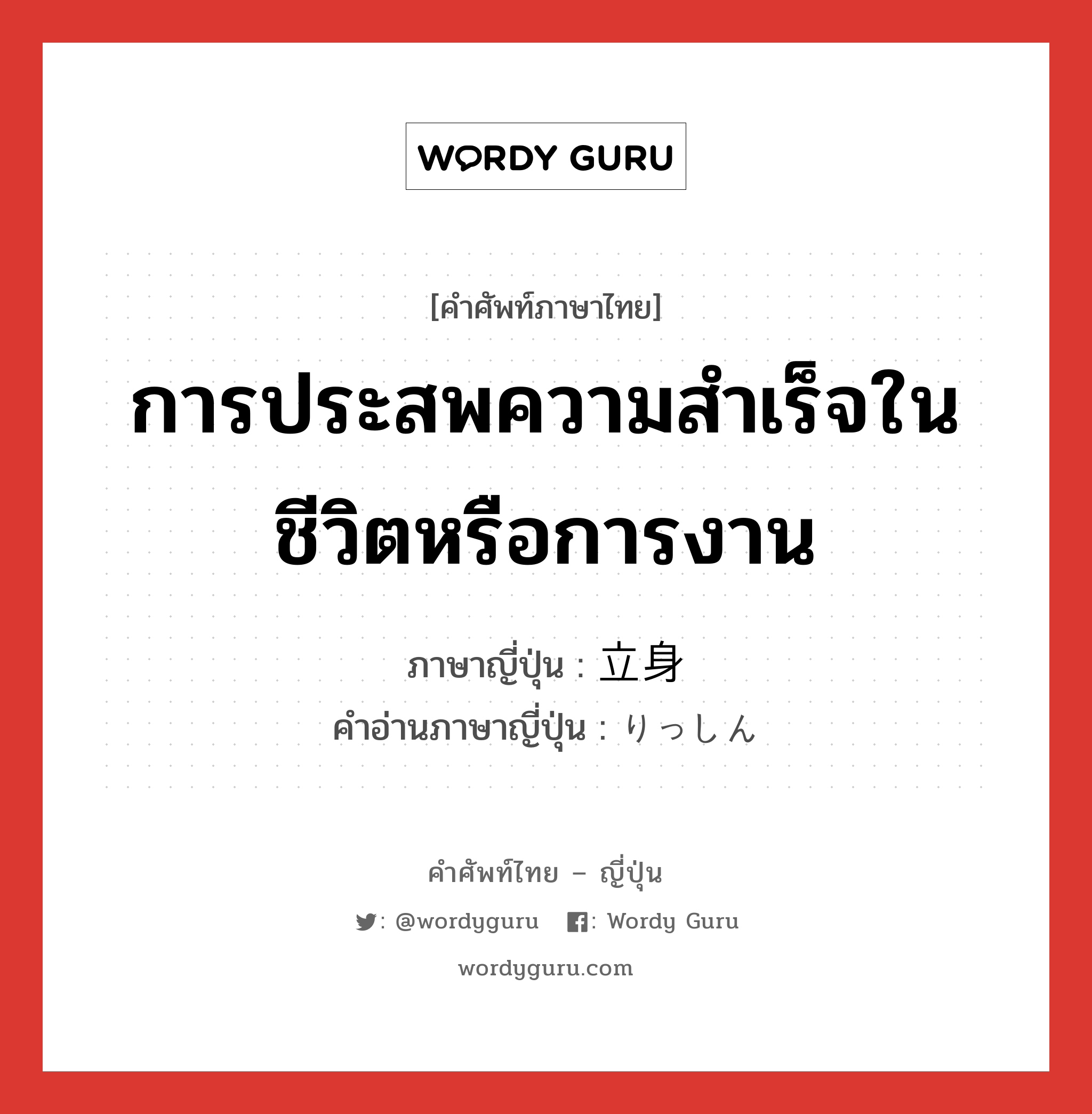 การประสพความสำเร็จในชีวิตหรือการงาน ภาษาญี่ปุ่นคืออะไร, คำศัพท์ภาษาไทย - ญี่ปุ่น การประสพความสำเร็จในชีวิตหรือการงาน ภาษาญี่ปุ่น 立身 คำอ่านภาษาญี่ปุ่น りっしん หมวด n หมวด n