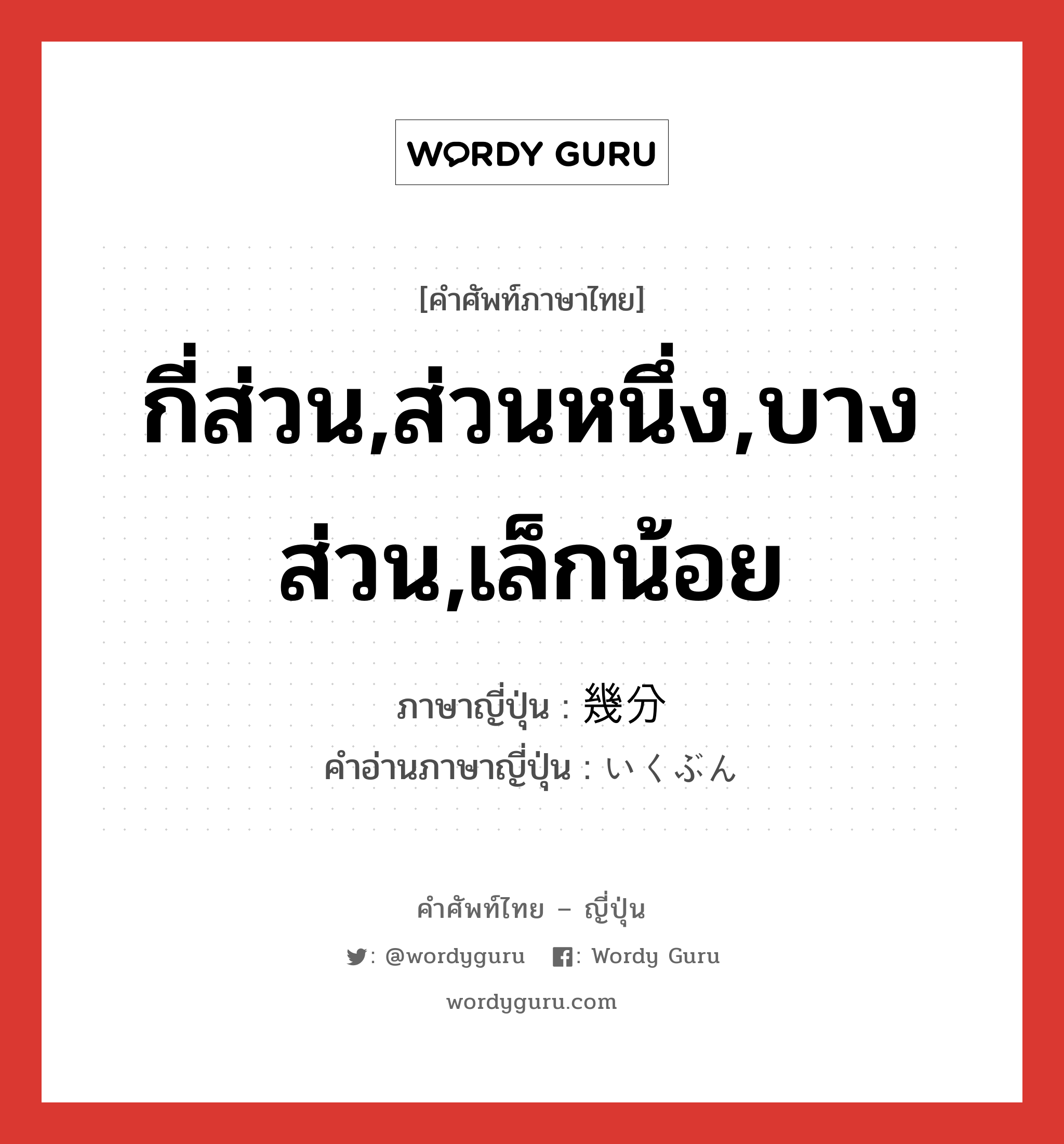 กี่ส่วน,ส่วนหนึ่ง,บางส่วน,เล็กน้อย ภาษาญี่ปุ่นคืออะไร, คำศัพท์ภาษาไทย - ญี่ปุ่น กี่ส่วน,ส่วนหนึ่ง,บางส่วน,เล็กน้อย ภาษาญี่ปุ่น 幾分 คำอ่านภาษาญี่ปุ่น いくぶん หมวด adv หมวด adv