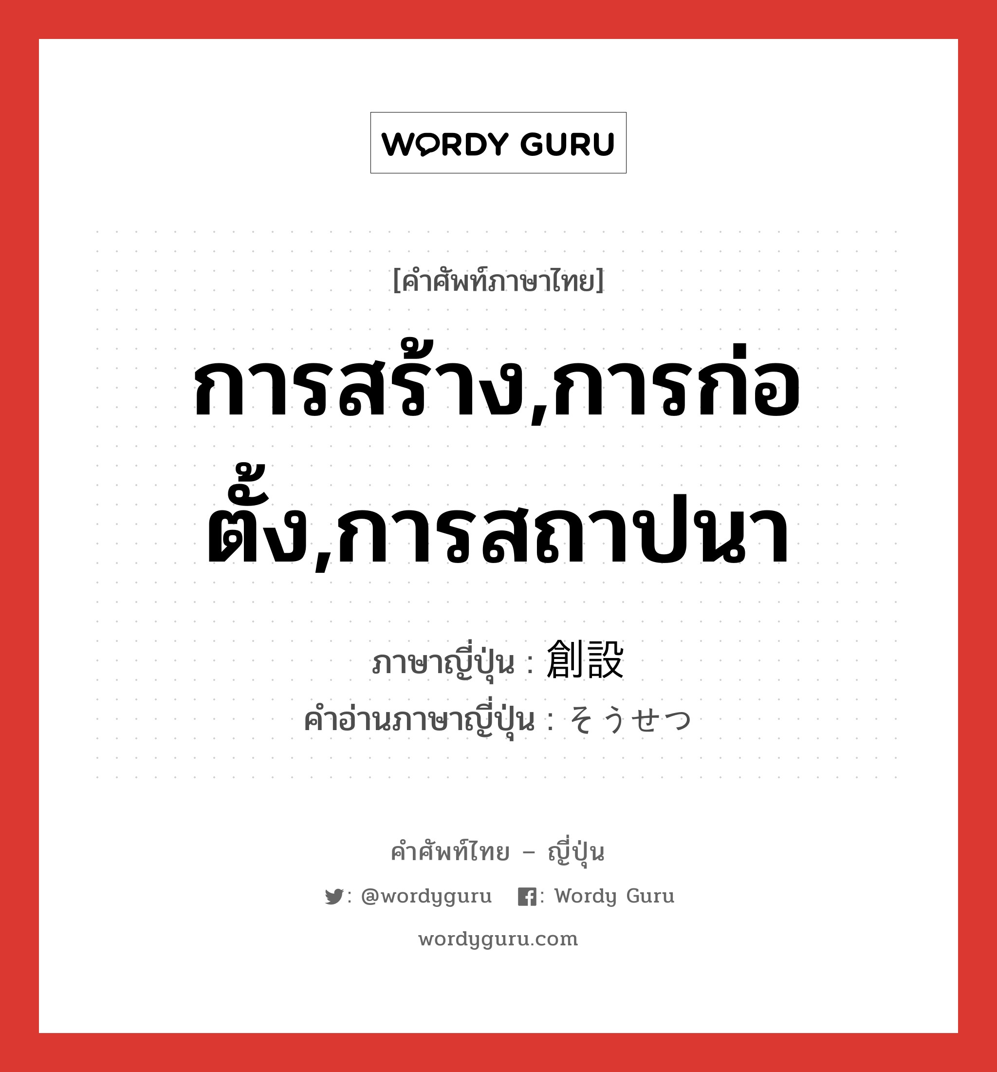 การสร้าง,การก่อตั้ง,การสถาปนา ภาษาญี่ปุ่นคืออะไร, คำศัพท์ภาษาไทย - ญี่ปุ่น การสร้าง,การก่อตั้ง,การสถาปนา ภาษาญี่ปุ่น 創設 คำอ่านภาษาญี่ปุ่น そうせつ หมวด n หมวด n