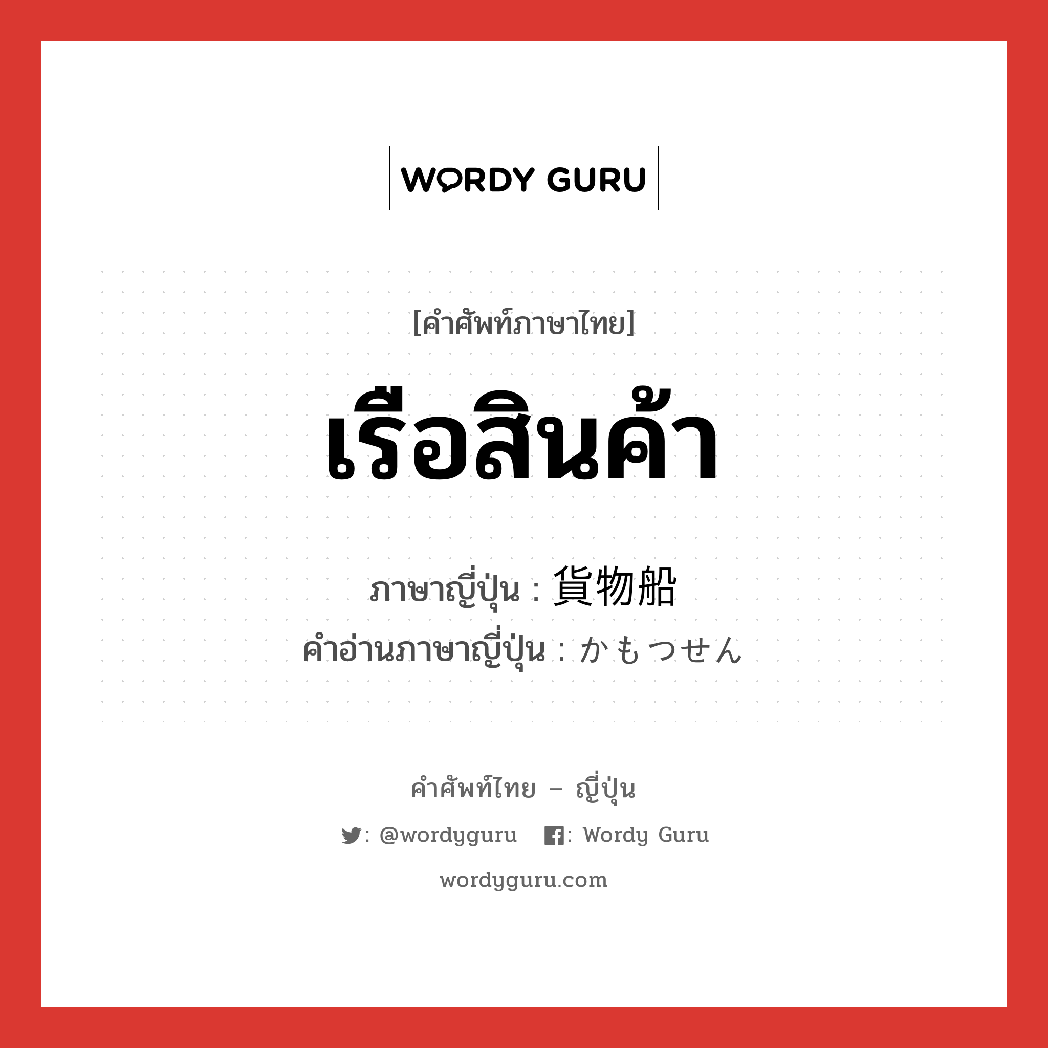 เรือสินค้า ภาษาญี่ปุ่นคืออะไร, คำศัพท์ภาษาไทย - ญี่ปุ่น เรือสินค้า ภาษาญี่ปุ่น 貨物船 คำอ่านภาษาญี่ปุ่น かもつせん หมวด n หมวด n