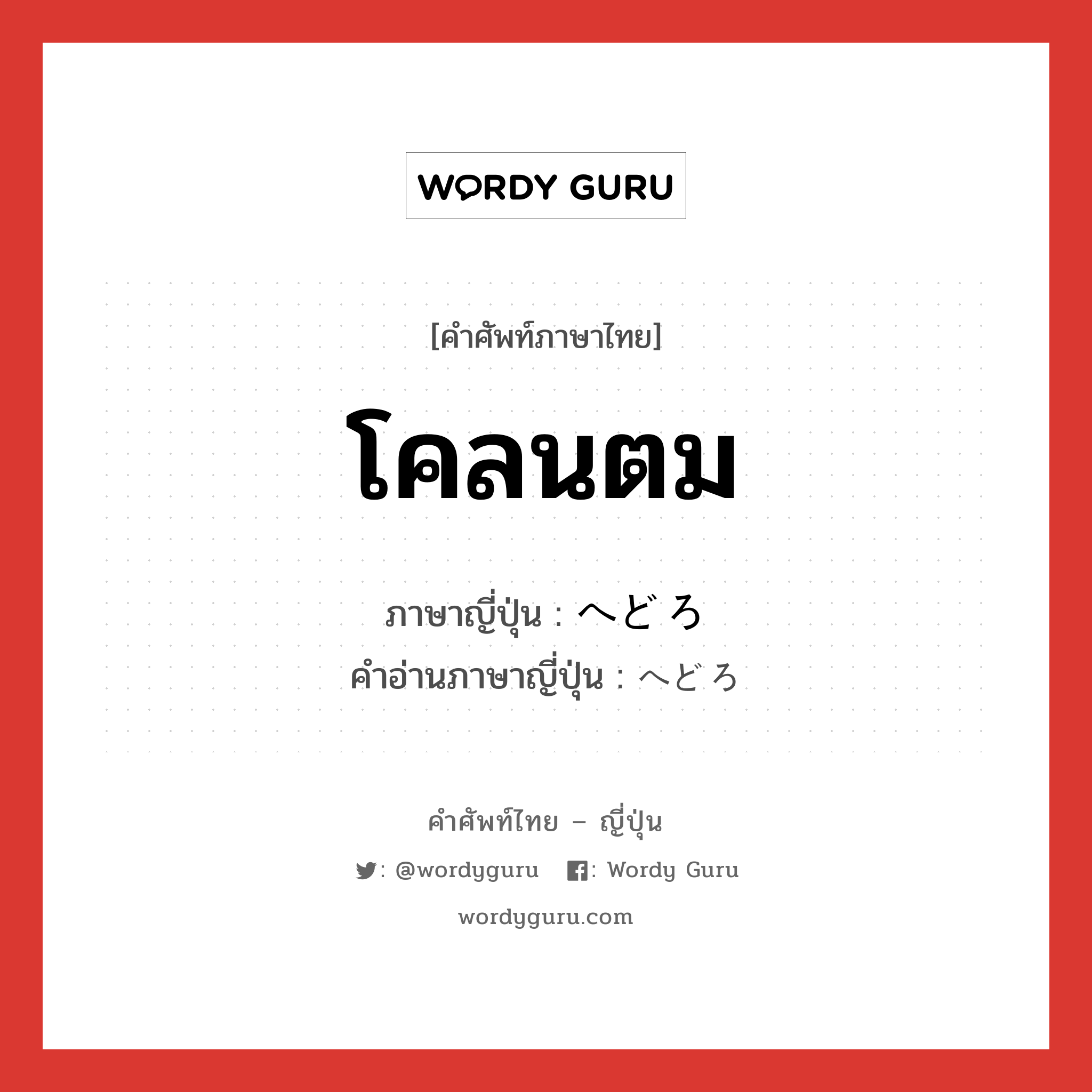 โคลนตม ภาษาญี่ปุ่นคืออะไร, คำศัพท์ภาษาไทย - ญี่ปุ่น โคลนตม ภาษาญี่ปุ่น へどろ คำอ่านภาษาญี่ปุ่น へどろ หมวด n หมวด n