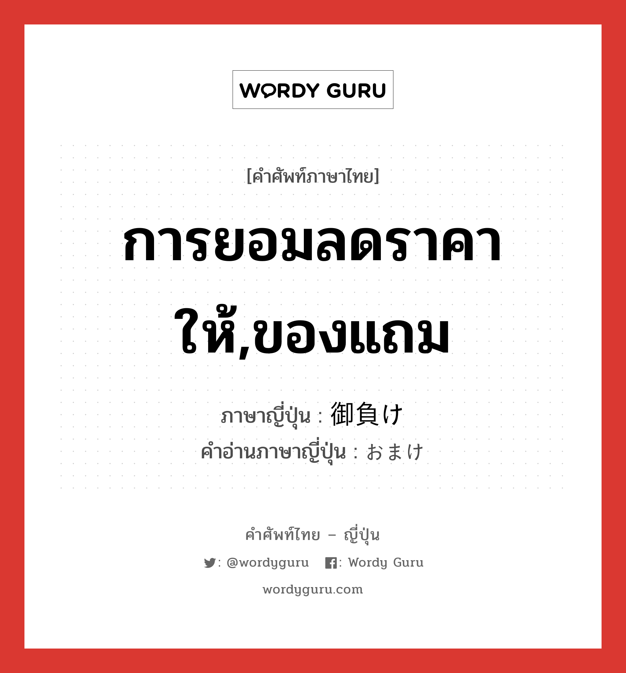 การยอมลดราคาให้,ของแถม ภาษาญี่ปุ่นคืออะไร, คำศัพท์ภาษาไทย - ญี่ปุ่น การยอมลดราคาให้,ของแถม ภาษาญี่ปุ่น 御負け คำอ่านภาษาญี่ปุ่น おまけ หมวด n หมวด n