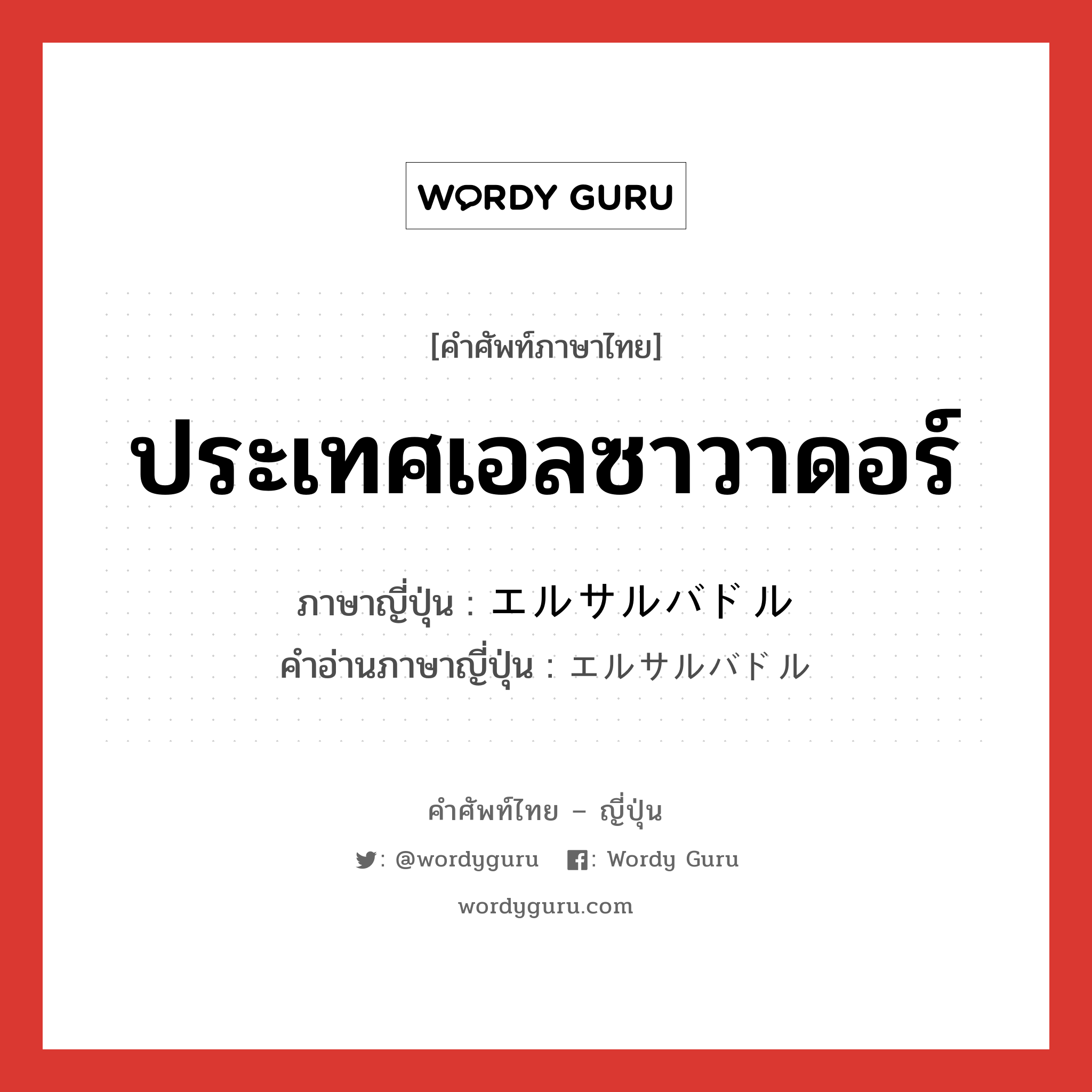 ประเทศเอลซาวาดอร์ ภาษาญี่ปุ่นคืออะไร, คำศัพท์ภาษาไทย - ญี่ปุ่น ประเทศเอลซาวาดอร์ ภาษาญี่ปุ่น エルサルバドル คำอ่านภาษาญี่ปุ่น エルサルバドル หมวด n หมวด n