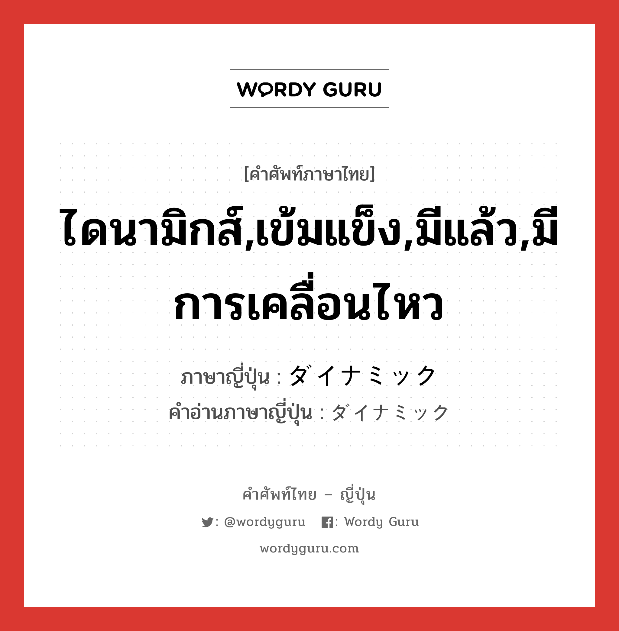 ไดนามิกส์,เข้มแข็ง,มีแล้ว,มีการเคลื่อนไหว ภาษาญี่ปุ่นคืออะไร, คำศัพท์ภาษาไทย - ญี่ปุ่น ไดนามิกส์,เข้มแข็ง,มีแล้ว,มีการเคลื่อนไหว ภาษาญี่ปุ่น ダイナミック คำอ่านภาษาญี่ปุ่น ダイナミック หมวด adj-na หมวด adj-na