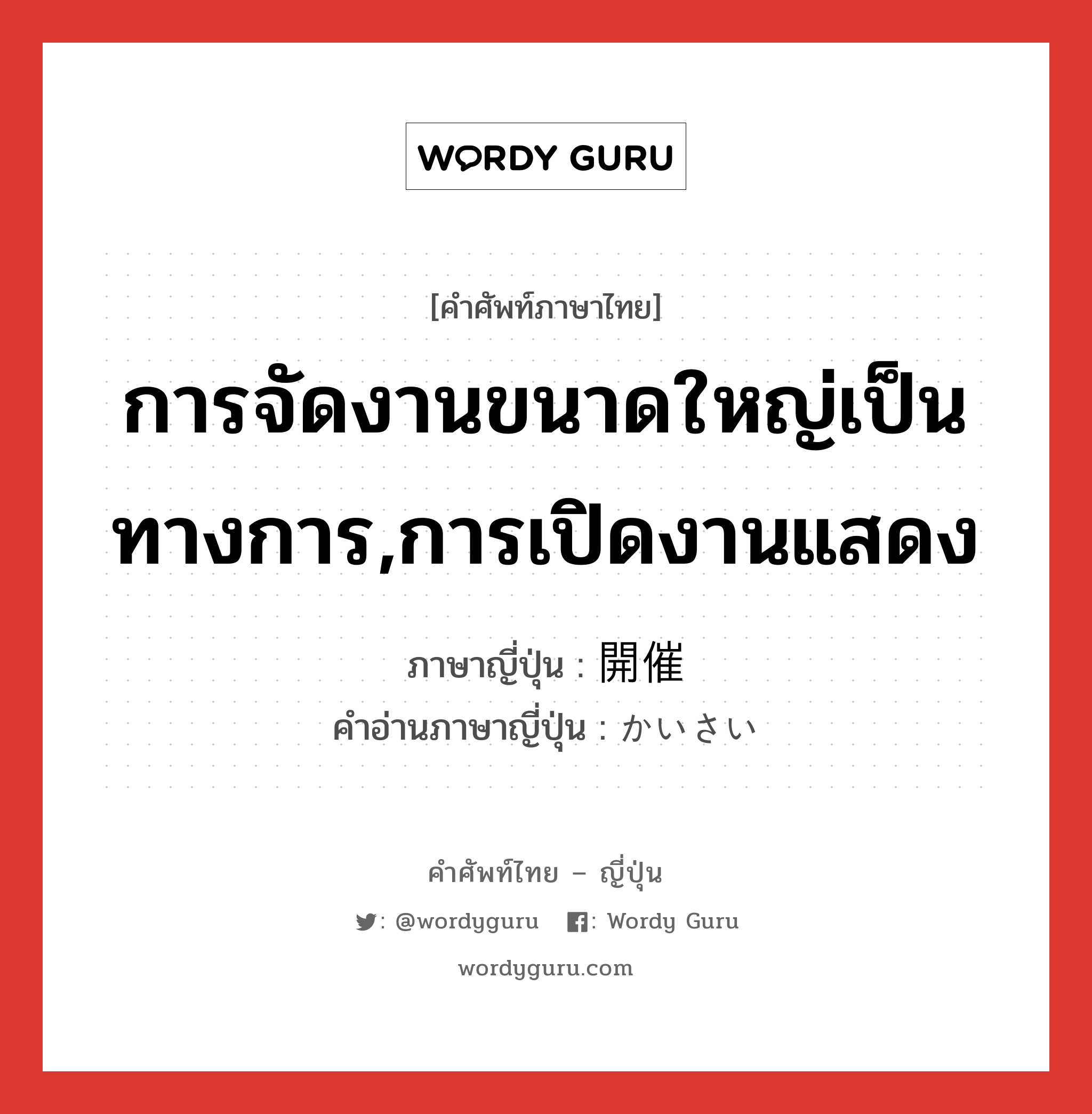 การจัดงานขนาดใหญ่เป็นทางการ,การเปิดงานแสดง ภาษาญี่ปุ่นคืออะไร, คำศัพท์ภาษาไทย - ญี่ปุ่น การจัดงานขนาดใหญ่เป็นทางการ,การเปิดงานแสดง ภาษาญี่ปุ่น 開催 คำอ่านภาษาญี่ปุ่น かいさい หมวด n หมวด n