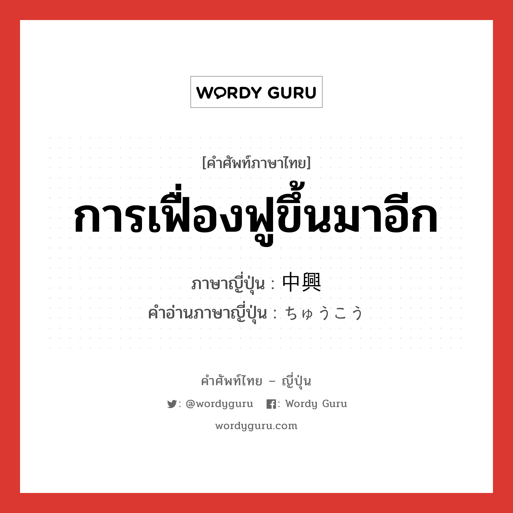 การเฟื่องฟูขึ้นมาอีก ภาษาญี่ปุ่นคืออะไร, คำศัพท์ภาษาไทย - ญี่ปุ่น การเฟื่องฟูขึ้นมาอีก ภาษาญี่ปุ่น 中興 คำอ่านภาษาญี่ปุ่น ちゅうこう หมวด n หมวด n