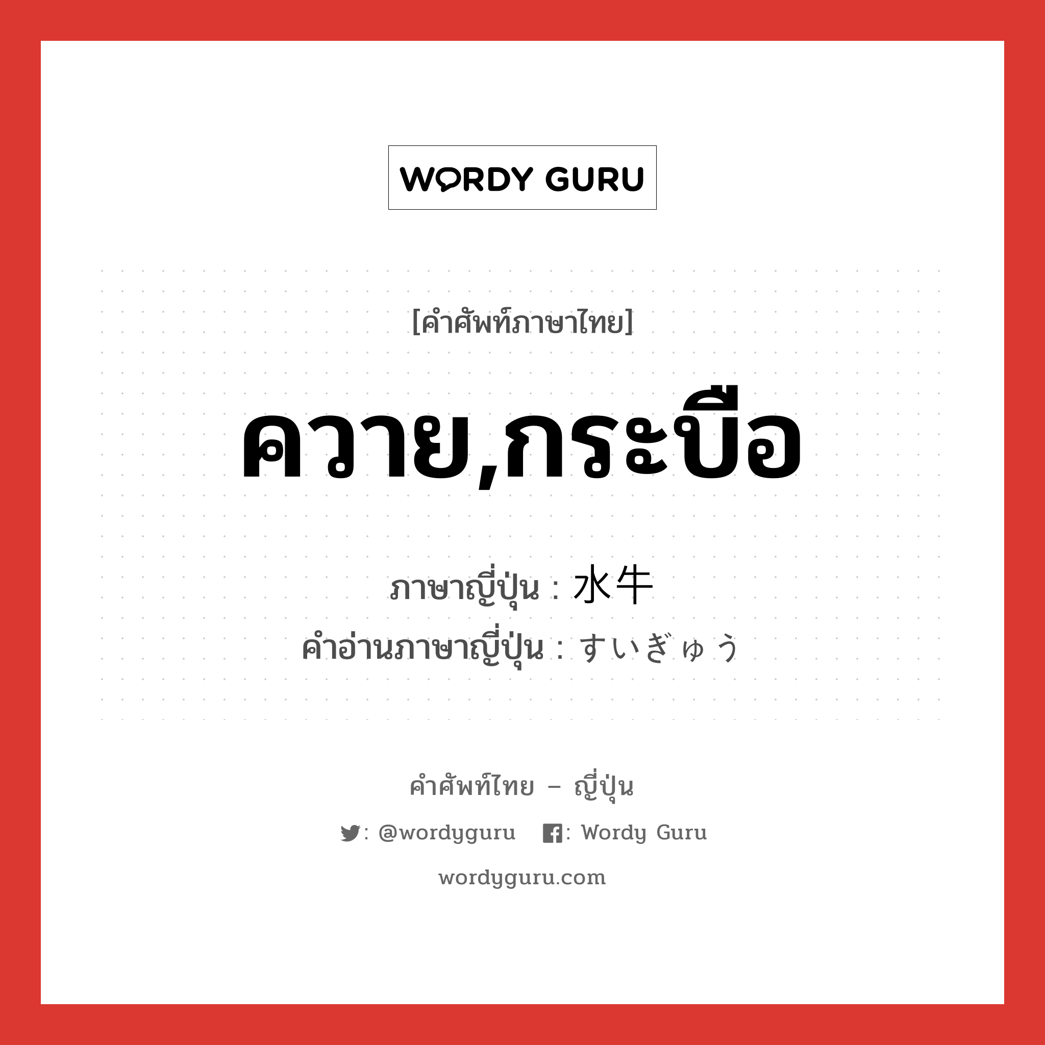 ควาย,กระบือ ภาษาญี่ปุ่นคืออะไร, คำศัพท์ภาษาไทย - ญี่ปุ่น ควาย,กระบือ ภาษาญี่ปุ่น 水牛 คำอ่านภาษาญี่ปุ่น すいぎゅう หมวด n หมวด n