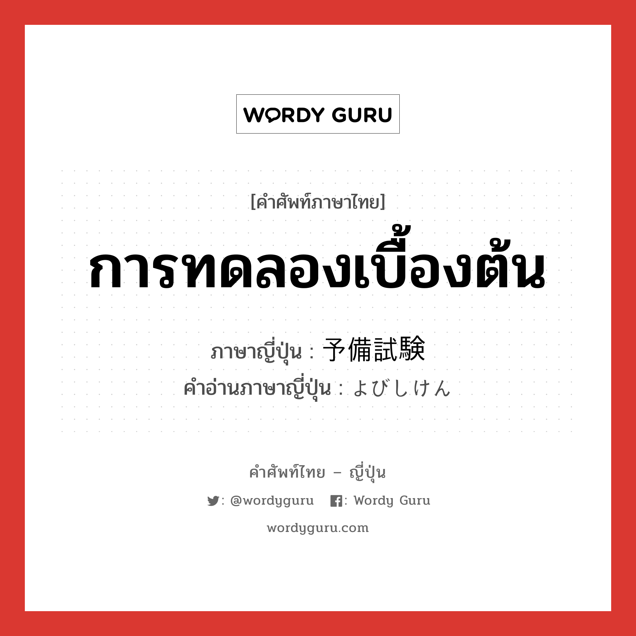 การทดลองเบื้องต้น ภาษาญี่ปุ่นคืออะไร, คำศัพท์ภาษาไทย - ญี่ปุ่น การทดลองเบื้องต้น ภาษาญี่ปุ่น 予備試験 คำอ่านภาษาญี่ปุ่น よびしけん หมวด n หมวด n