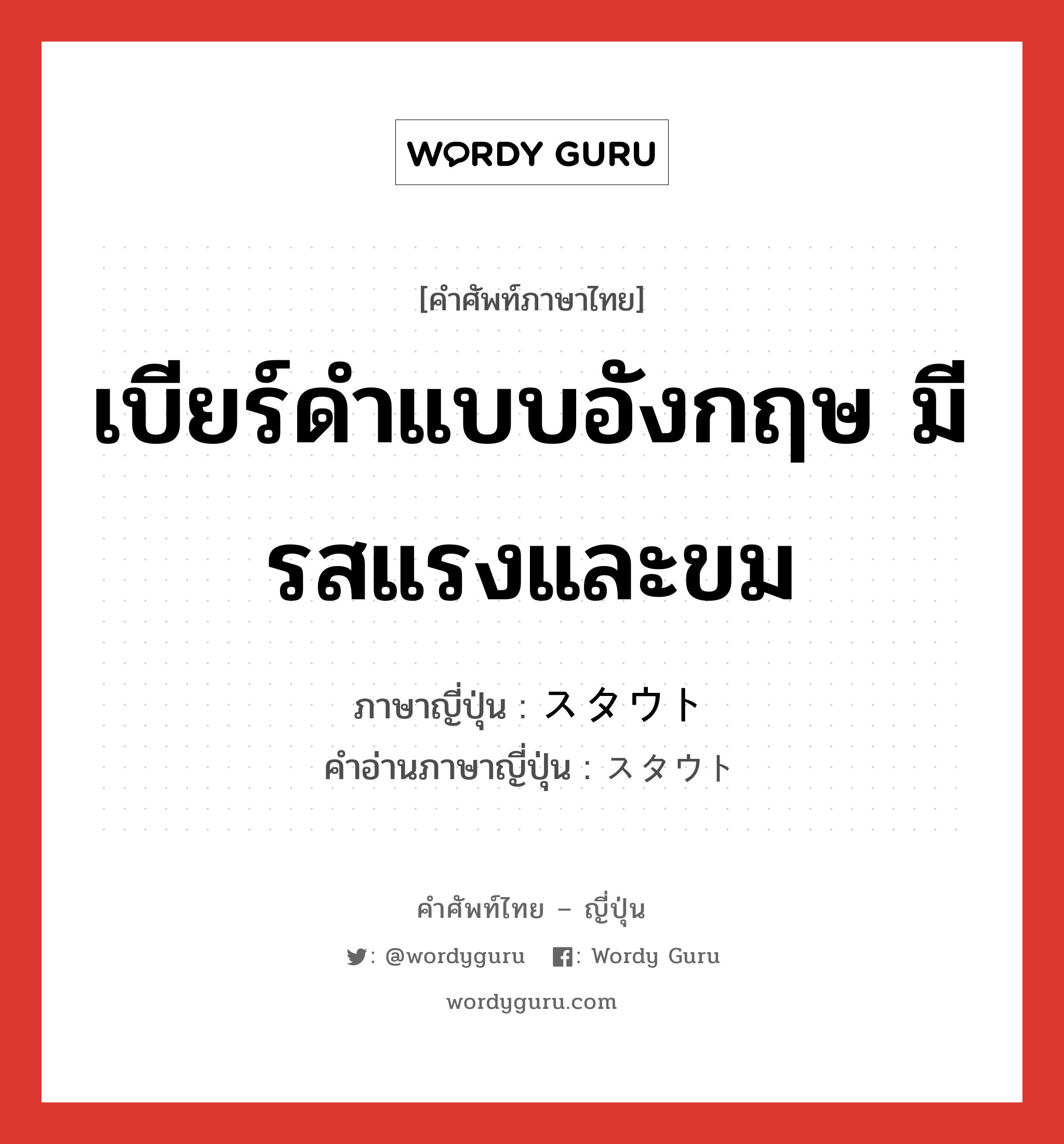 เบียร์ดำแบบอังกฤษ มีรสแรงและขม ภาษาญี่ปุ่นคืออะไร, คำศัพท์ภาษาไทย - ญี่ปุ่น เบียร์ดำแบบอังกฤษ มีรสแรงและขม ภาษาญี่ปุ่น スタウト คำอ่านภาษาญี่ปุ่น スタウト หมวด n หมวด n