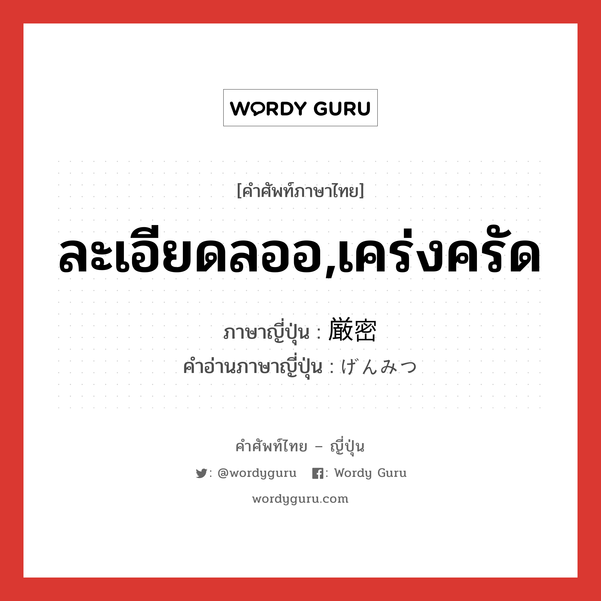 ละเอียดลออ,เคร่งครัด ภาษาญี่ปุ่นคืออะไร, คำศัพท์ภาษาไทย - ญี่ปุ่น ละเอียดลออ,เคร่งครัด ภาษาญี่ปุ่น 厳密 คำอ่านภาษาญี่ปุ่น げんみつ หมวด adj-na หมวด adj-na