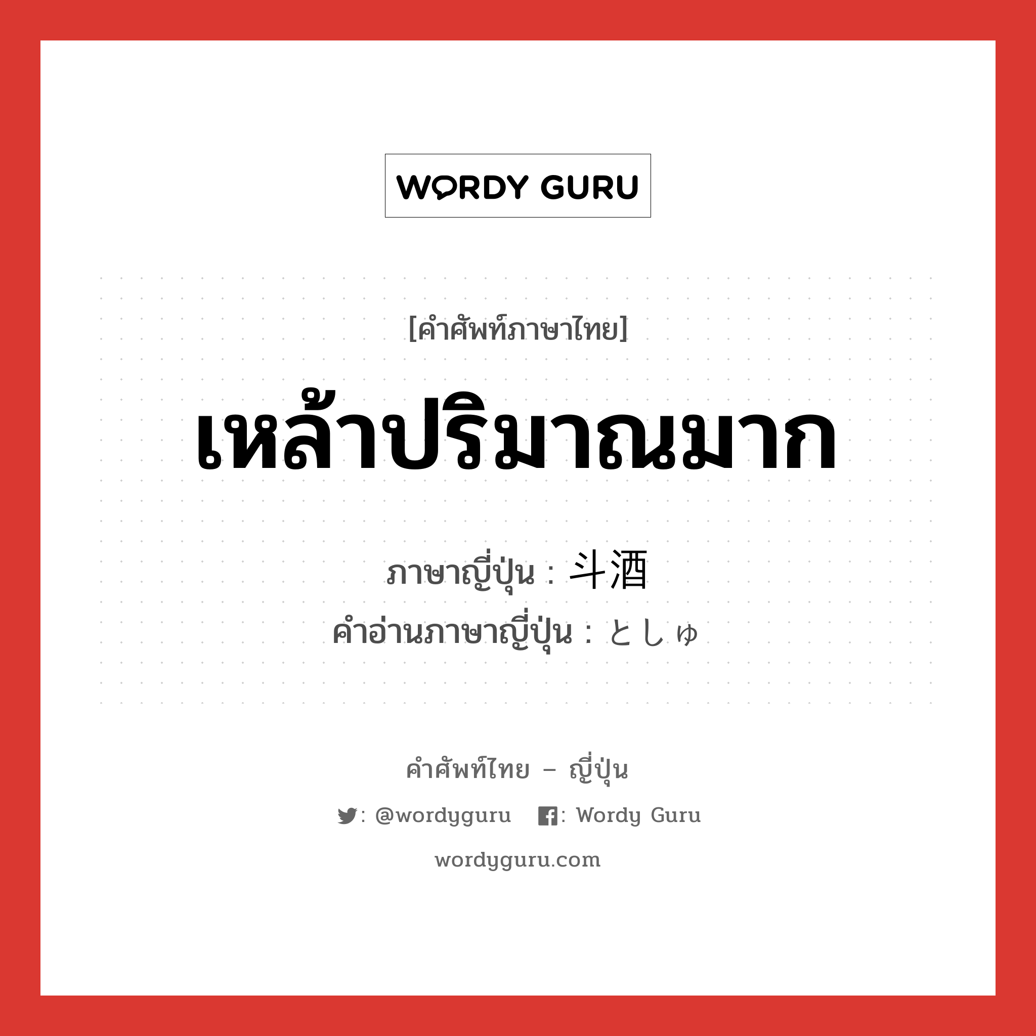 เหล้าปริมาณมาก ภาษาญี่ปุ่นคืออะไร, คำศัพท์ภาษาไทย - ญี่ปุ่น เหล้าปริมาณมาก ภาษาญี่ปุ่น 斗酒 คำอ่านภาษาญี่ปุ่น としゅ หมวด n หมวด n