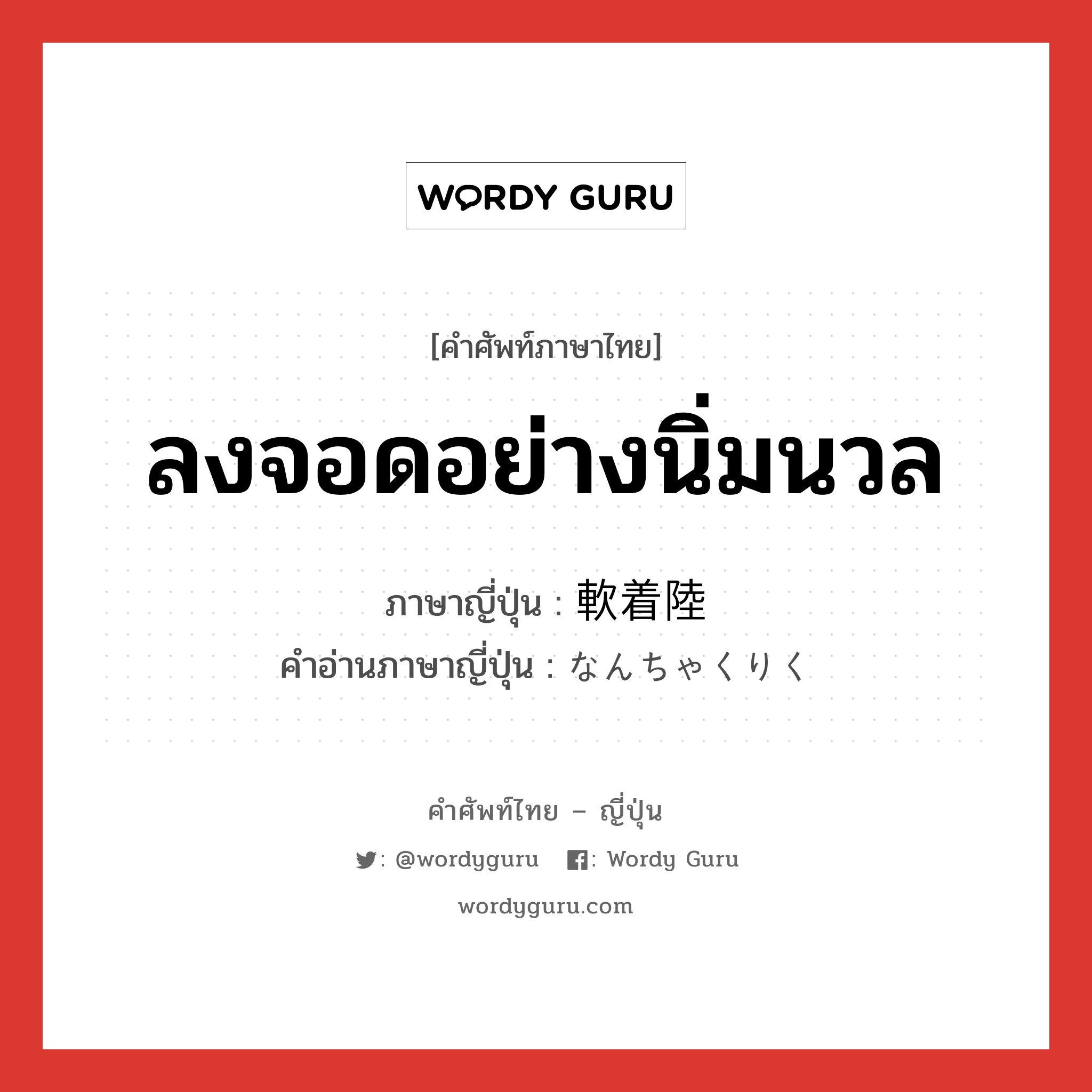 ลงจอดอย่างนิ่มนวล ภาษาญี่ปุ่นคืออะไร, คำศัพท์ภาษาไทย - ญี่ปุ่น ลงจอดอย่างนิ่มนวล ภาษาญี่ปุ่น 軟着陸 คำอ่านภาษาญี่ปุ่น なんちゃくりく หมวด n หมวด n