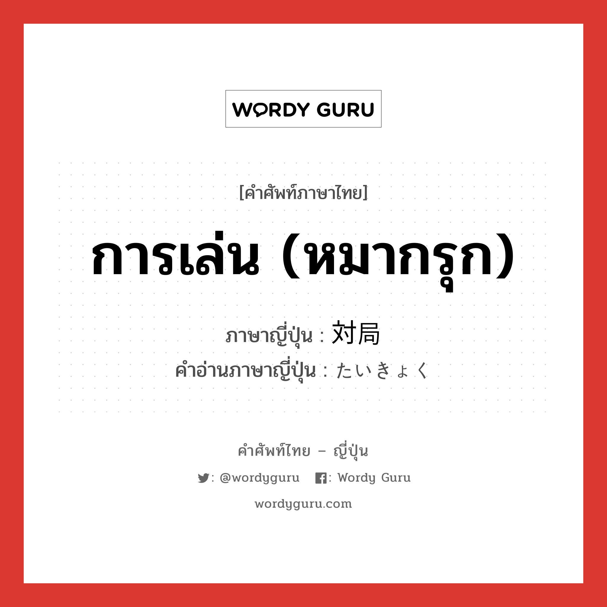 การเล่น (หมากรุก) ภาษาญี่ปุ่นคืออะไร, คำศัพท์ภาษาไทย - ญี่ปุ่น การเล่น (หมากรุก) ภาษาญี่ปุ่น 対局 คำอ่านภาษาญี่ปุ่น たいきょく หมวด n หมวด n