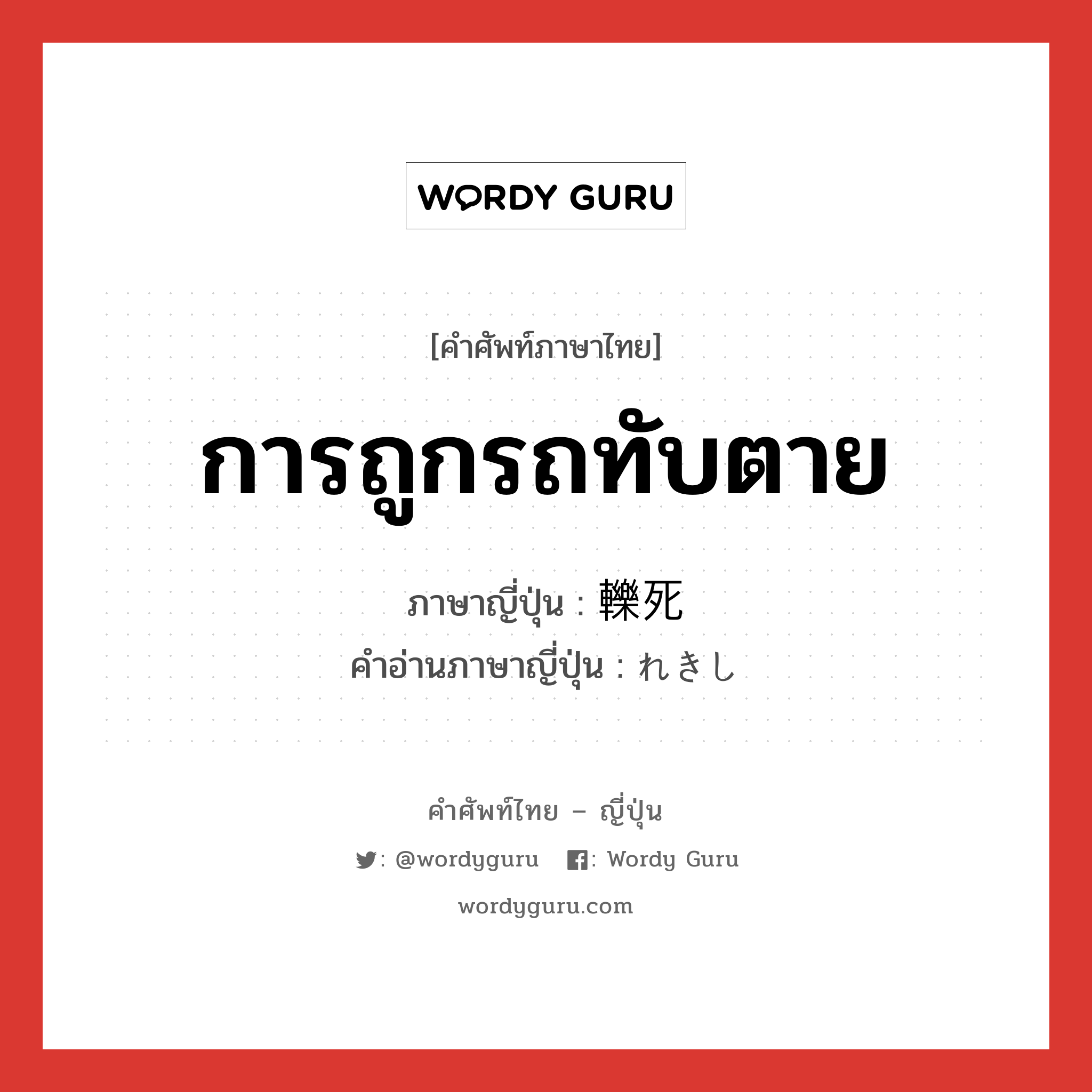 การถูกรถทับตาย ภาษาญี่ปุ่นคืออะไร, คำศัพท์ภาษาไทย - ญี่ปุ่น การถูกรถทับตาย ภาษาญี่ปุ่น 轢死 คำอ่านภาษาญี่ปุ่น れきし หมวด n หมวด n