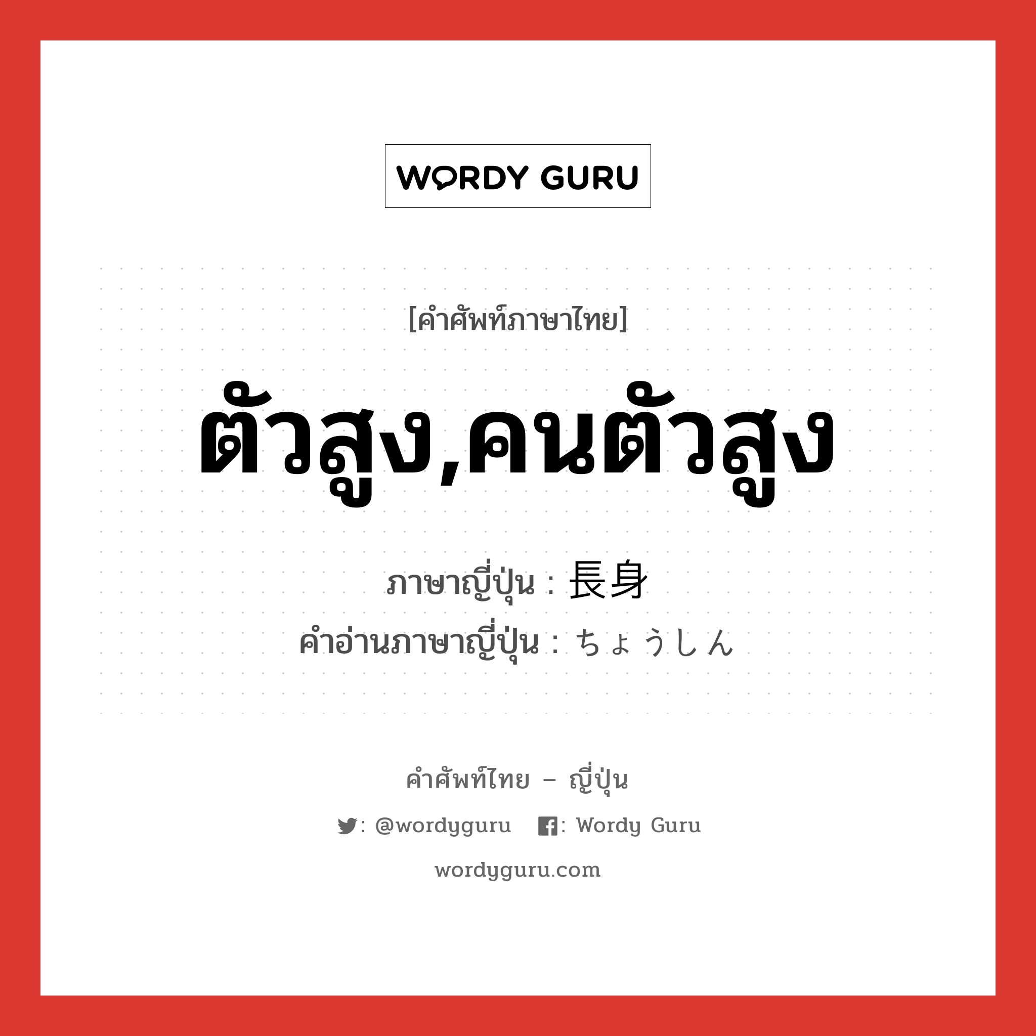 ตัวสูง,คนตัวสูง ภาษาญี่ปุ่นคืออะไร, คำศัพท์ภาษาไทย - ญี่ปุ่น ตัวสูง,คนตัวสูง ภาษาญี่ปุ่น 長身 คำอ่านภาษาญี่ปุ่น ちょうしん หมวด n หมวด n