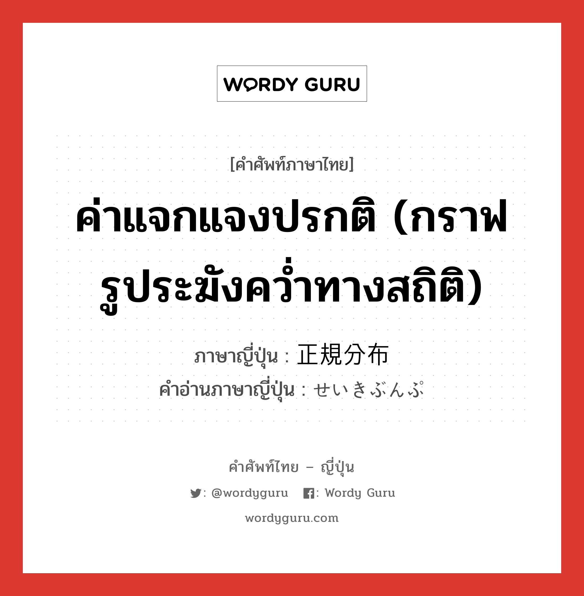 ค่าแจกแจงปรกติ (กราฟรูประฆังคว่ำทางสถิติ) ภาษาญี่ปุ่นคืออะไร, คำศัพท์ภาษาไทย - ญี่ปุ่น ค่าแจกแจงปรกติ (กราฟรูประฆังคว่ำทางสถิติ) ภาษาญี่ปุ่น 正規分布 คำอ่านภาษาญี่ปุ่น せいきぶんぷ หมวด n หมวด n