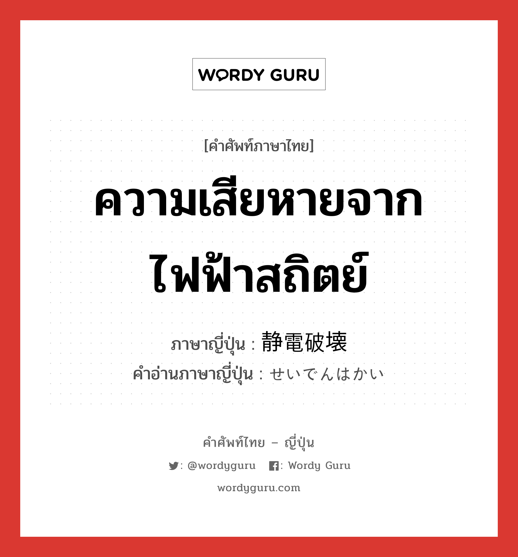 ความเสียหายจากไฟฟ้าสถิตย์ ภาษาญี่ปุ่นคืออะไร, คำศัพท์ภาษาไทย - ญี่ปุ่น ความเสียหายจากไฟฟ้าสถิตย์ ภาษาญี่ปุ่น 静電破壊 คำอ่านภาษาญี่ปุ่น せいでんはかい หมวด n หมวด n