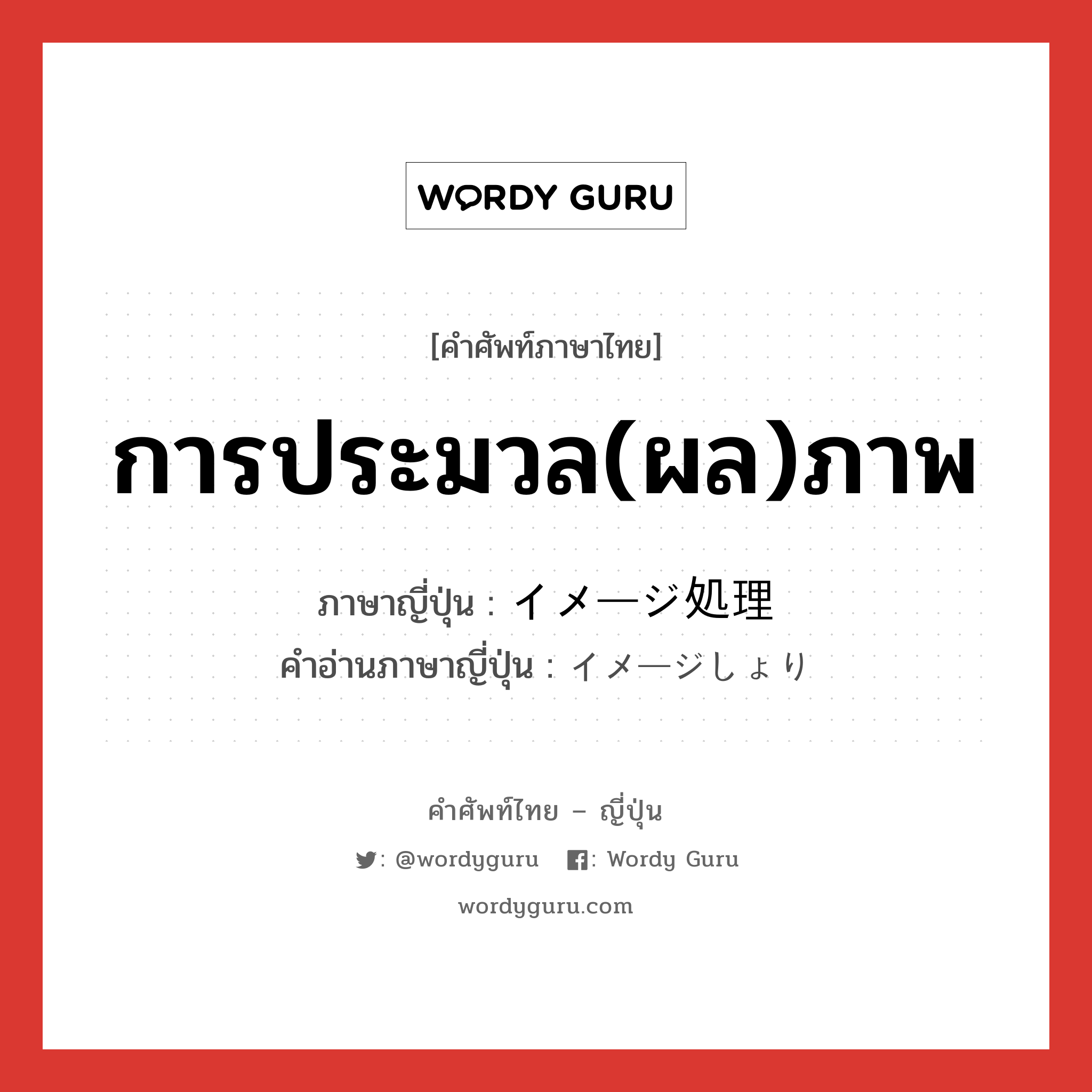 การประมวล(ผล)ภาพ ภาษาญี่ปุ่นคืออะไร, คำศัพท์ภาษาไทย - ญี่ปุ่น การประมวล(ผล)ภาพ ภาษาญี่ปุ่น イメージ処理 คำอ่านภาษาญี่ปุ่น イメージしょり หมวด n หมวด n