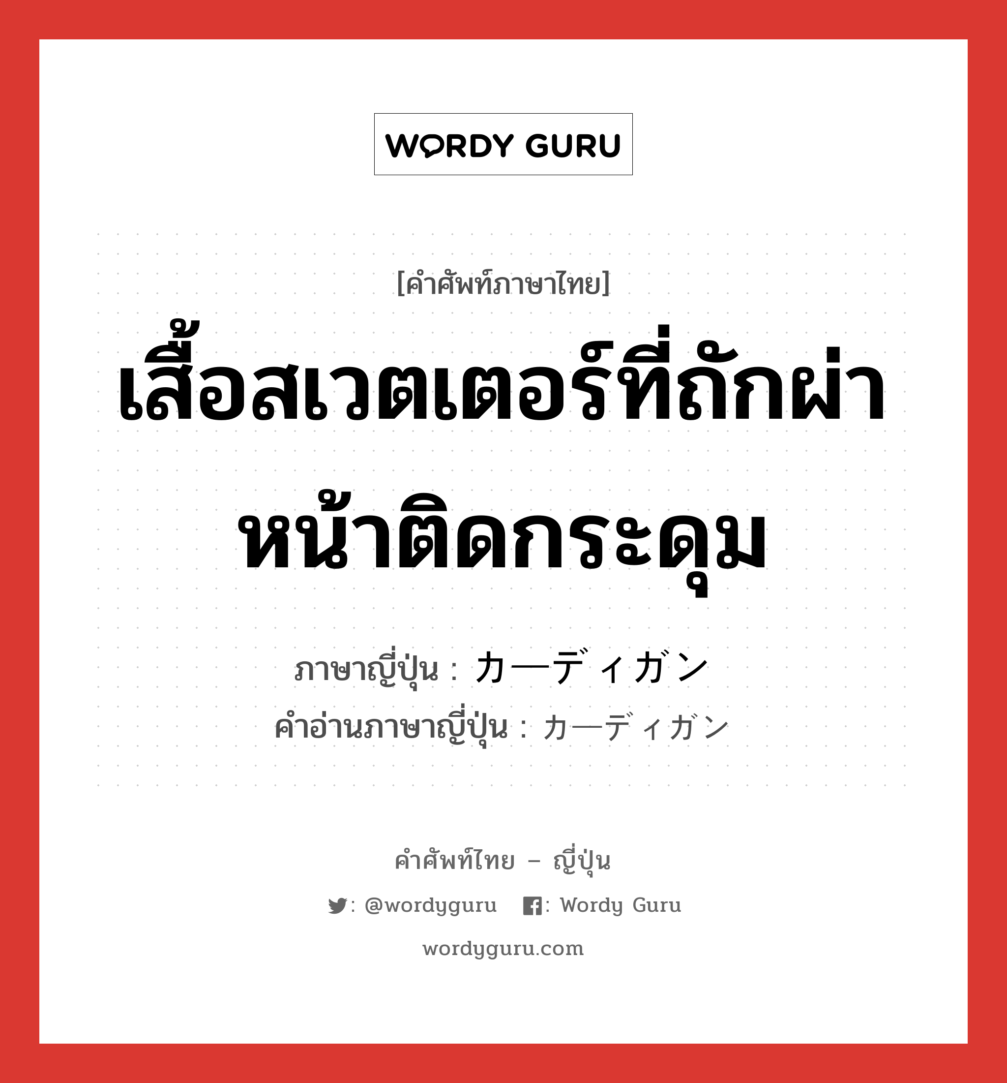 เสื้อสเวตเตอร์ที่ถักผ่าหน้าติดกระดุม ภาษาญี่ปุ่นคืออะไร, คำศัพท์ภาษาไทย - ญี่ปุ่น เสื้อสเวตเตอร์ที่ถักผ่าหน้าติดกระดุม ภาษาญี่ปุ่น カーディガン คำอ่านภาษาญี่ปุ่น カーディガン หมวด n หมวด n