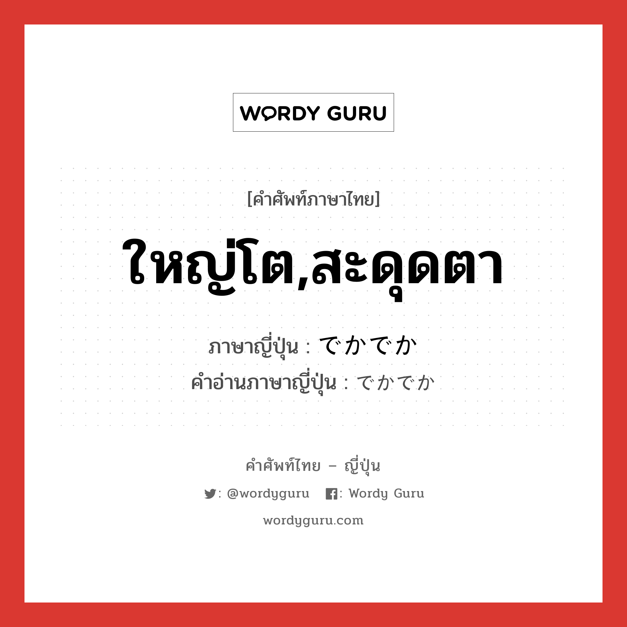 ใหญ่โต,สะดุดตา ภาษาญี่ปุ่นคืออะไร, คำศัพท์ภาษาไทย - ญี่ปุ่น ใหญ่โต,สะดุดตา ภาษาญี่ปุ่น でかでか คำอ่านภาษาญี่ปุ่น でかでか หมวด adv หมวด adv