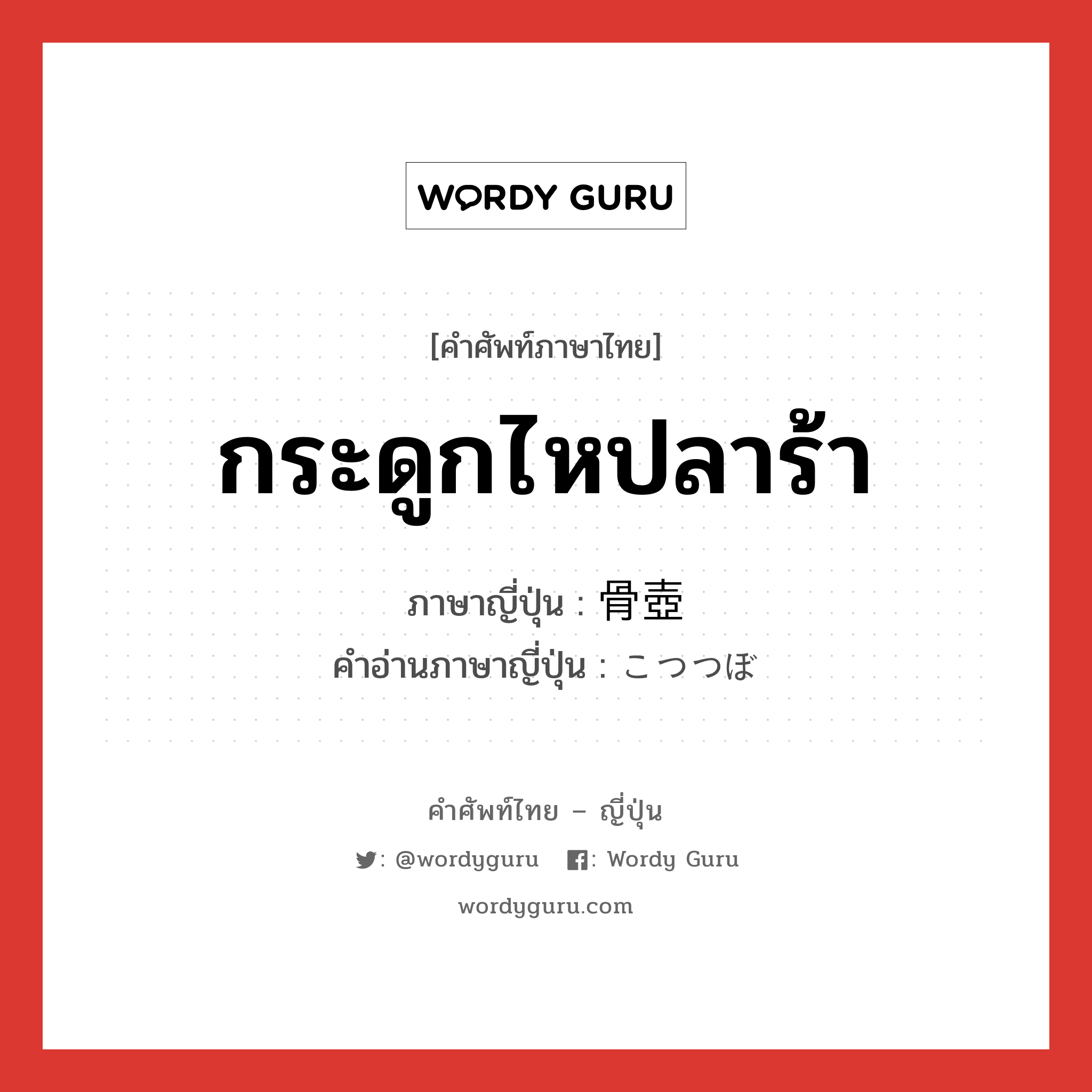 กระดูกไหปลาร้า ภาษาญี่ปุ่นคืออะไร, คำศัพท์ภาษาไทย - ญี่ปุ่น กระดูกไหปลาร้า ภาษาญี่ปุ่น 骨壺 คำอ่านภาษาญี่ปุ่น こつつぼ หมวด n หมวด n