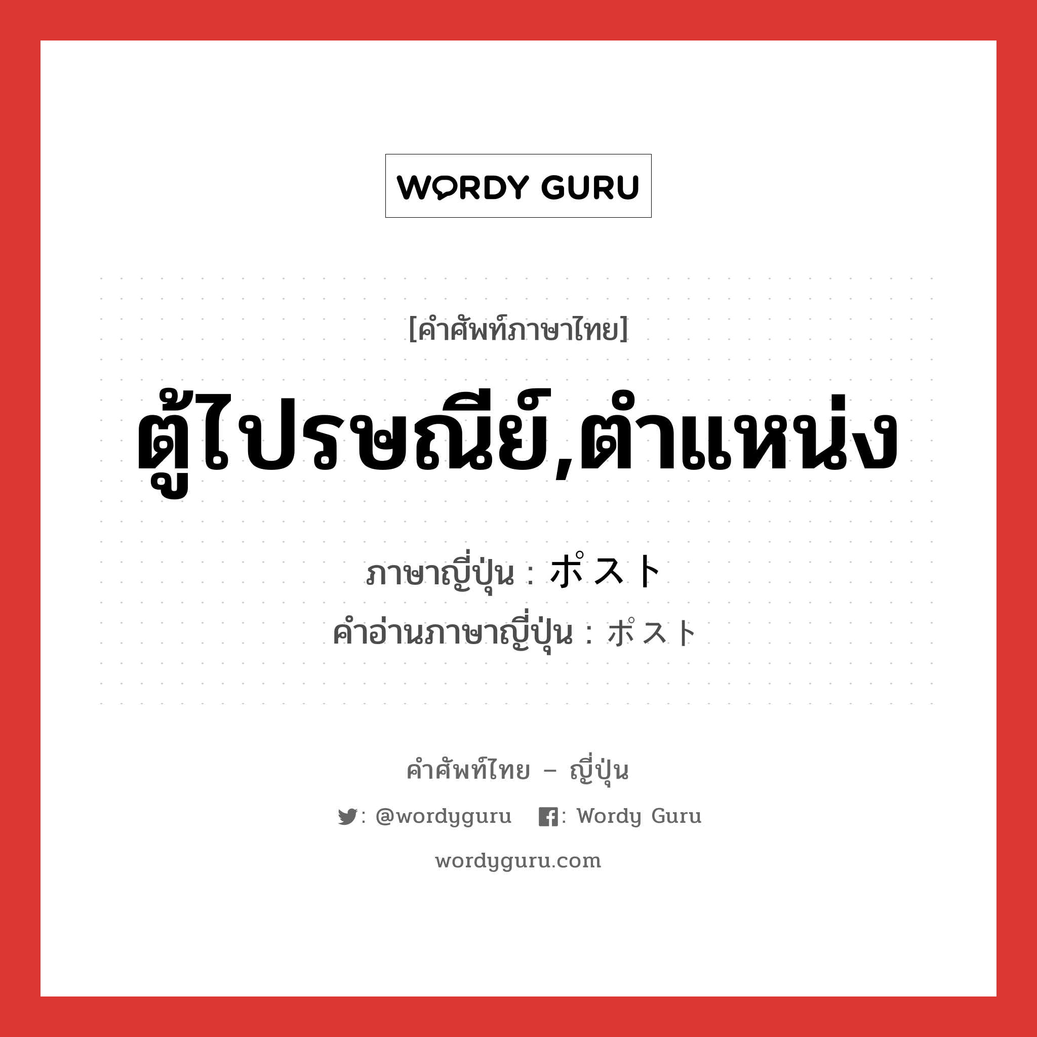 ตู้ไปรษณีย์,ตำแหน่ง ภาษาญี่ปุ่นคืออะไร, คำศัพท์ภาษาไทย - ญี่ปุ่น ตู้ไปรษณีย์,ตำแหน่ง ภาษาญี่ปุ่น ポスト คำอ่านภาษาญี่ปุ่น ポスト หมวด n หมวด n