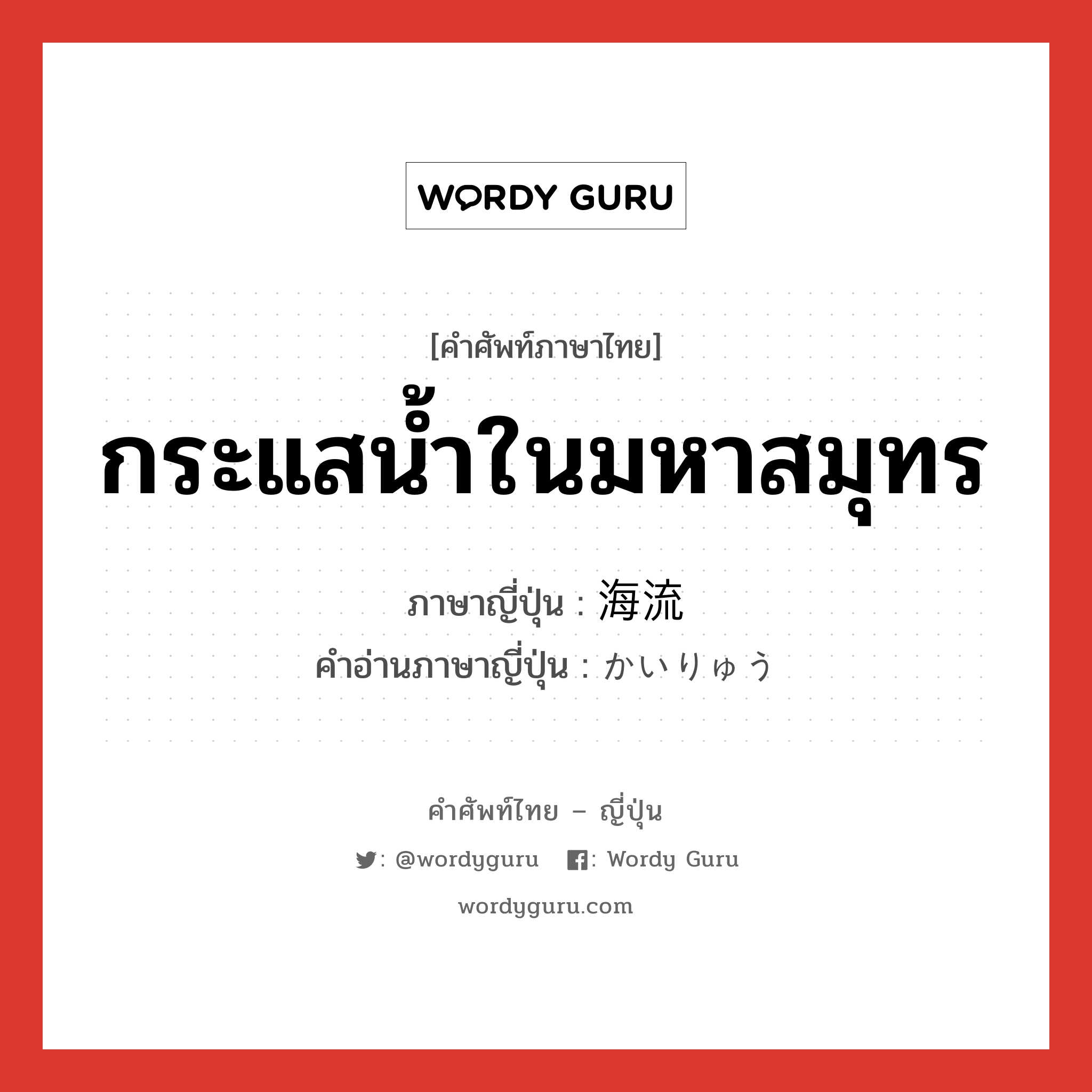 กระแสน้ำในมหาสมุทร ภาษาญี่ปุ่นคืออะไร, คำศัพท์ภาษาไทย - ญี่ปุ่น กระแสน้ำในมหาสมุทร ภาษาญี่ปุ่น 海流 คำอ่านภาษาญี่ปุ่น かいりゅう หมวด n หมวด n