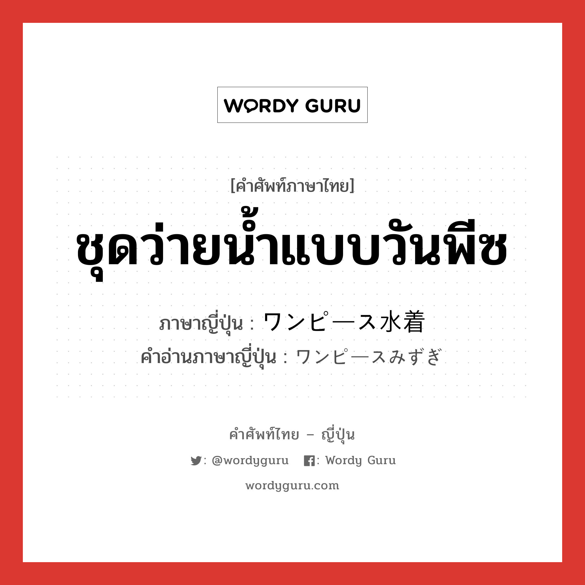 ชุดว่ายน้ำแบบวันพีซ ภาษาญี่ปุ่นคืออะไร, คำศัพท์ภาษาไทย - ญี่ปุ่น ชุดว่ายน้ำแบบวันพีซ ภาษาญี่ปุ่น ワンピース水着 คำอ่านภาษาญี่ปุ่น ワンピースみずぎ หมวด n หมวด n