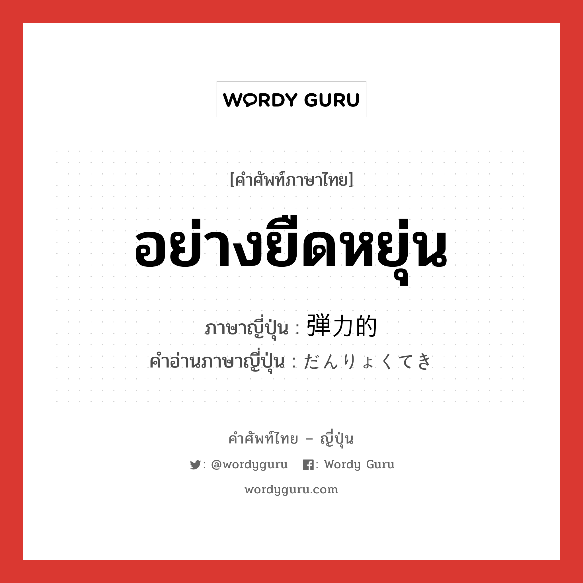 อย่างยืดหยุ่น ภาษาญี่ปุ่นคืออะไร, คำศัพท์ภาษาไทย - ญี่ปุ่น อย่างยืดหยุ่น ภาษาญี่ปุ่น 弾力的 คำอ่านภาษาญี่ปุ่น だんりょくてき หมวด adj-na หมวด adj-na