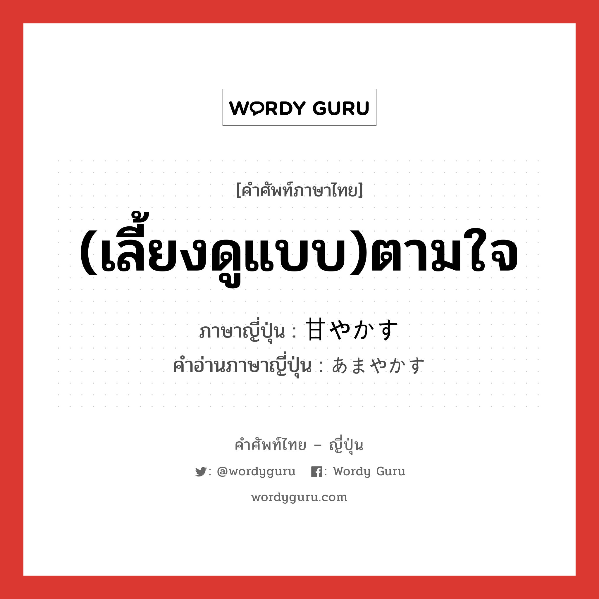 (เลี้ยงดูแบบ)ตามใจ ภาษาญี่ปุ่นคืออะไร, คำศัพท์ภาษาไทย - ญี่ปุ่น (เลี้ยงดูแบบ)ตามใจ ภาษาญี่ปุ่น 甘やかす คำอ่านภาษาญี่ปุ่น あまやかす หมวด v5s หมวด v5s