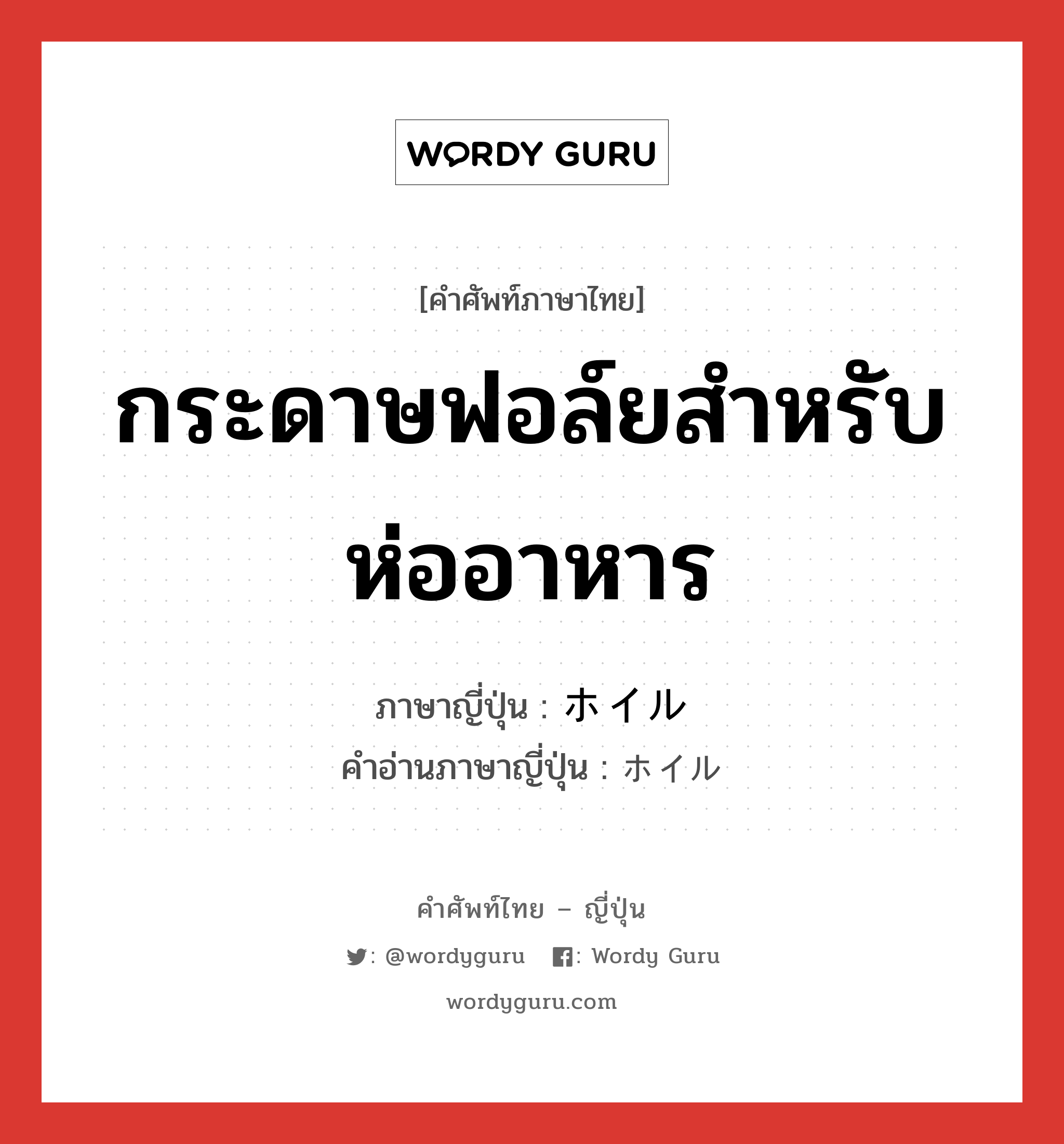 กระดาษฟอล์ยสำหรับห่ออาหาร ภาษาญี่ปุ่นคืออะไร, คำศัพท์ภาษาไทย - ญี่ปุ่น กระดาษฟอล์ยสำหรับห่ออาหาร ภาษาญี่ปุ่น ホイル คำอ่านภาษาญี่ปุ่น ホイル หมวด n หมวด n