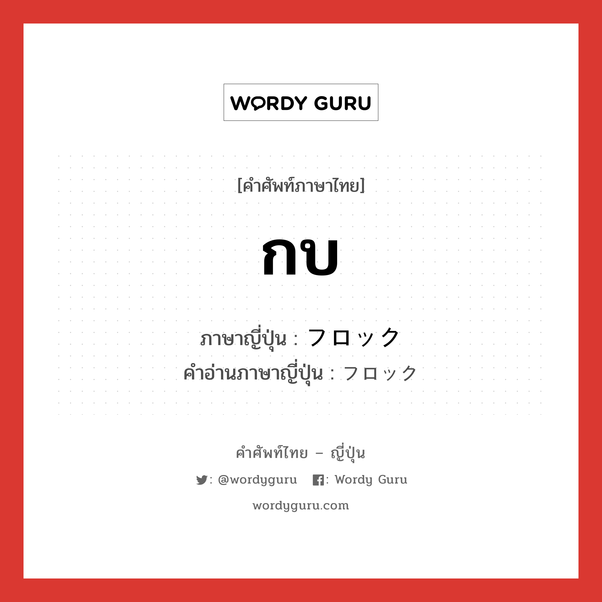 กบ ภาษาญี่ปุ่นคืออะไร, คำศัพท์ภาษาไทย - ญี่ปุ่น กบ ภาษาญี่ปุ่น フロック คำอ่านภาษาญี่ปุ่น フロック หมวด n หมวด n