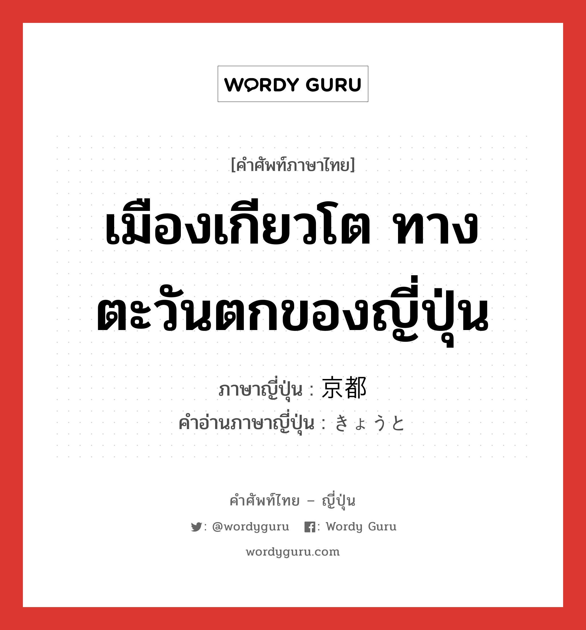 เมืองเกียวโต ทางตะวันตกของญี่ปุ่น ภาษาญี่ปุ่นคืออะไร, คำศัพท์ภาษาไทย - ญี่ปุ่น เมืองเกียวโต ทางตะวันตกของญี่ปุ่น ภาษาญี่ปุ่น 京都 คำอ่านภาษาญี่ปุ่น きょうと หมวด n หมวด n