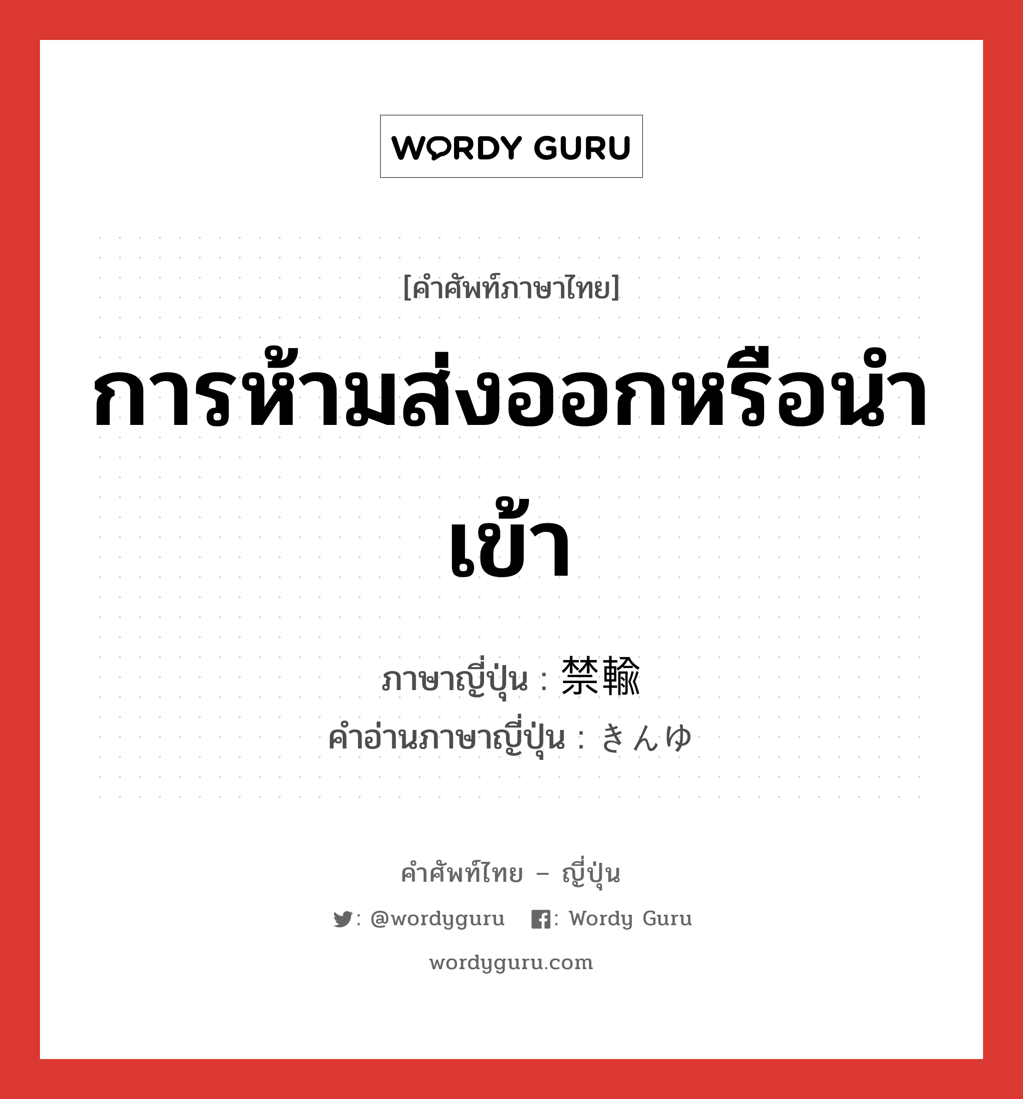 การห้ามส่งออกหรือนำเข้า ภาษาญี่ปุ่นคืออะไร, คำศัพท์ภาษาไทย - ญี่ปุ่น การห้ามส่งออกหรือนำเข้า ภาษาญี่ปุ่น 禁輸 คำอ่านภาษาญี่ปุ่น きんゆ หมวด n หมวด n