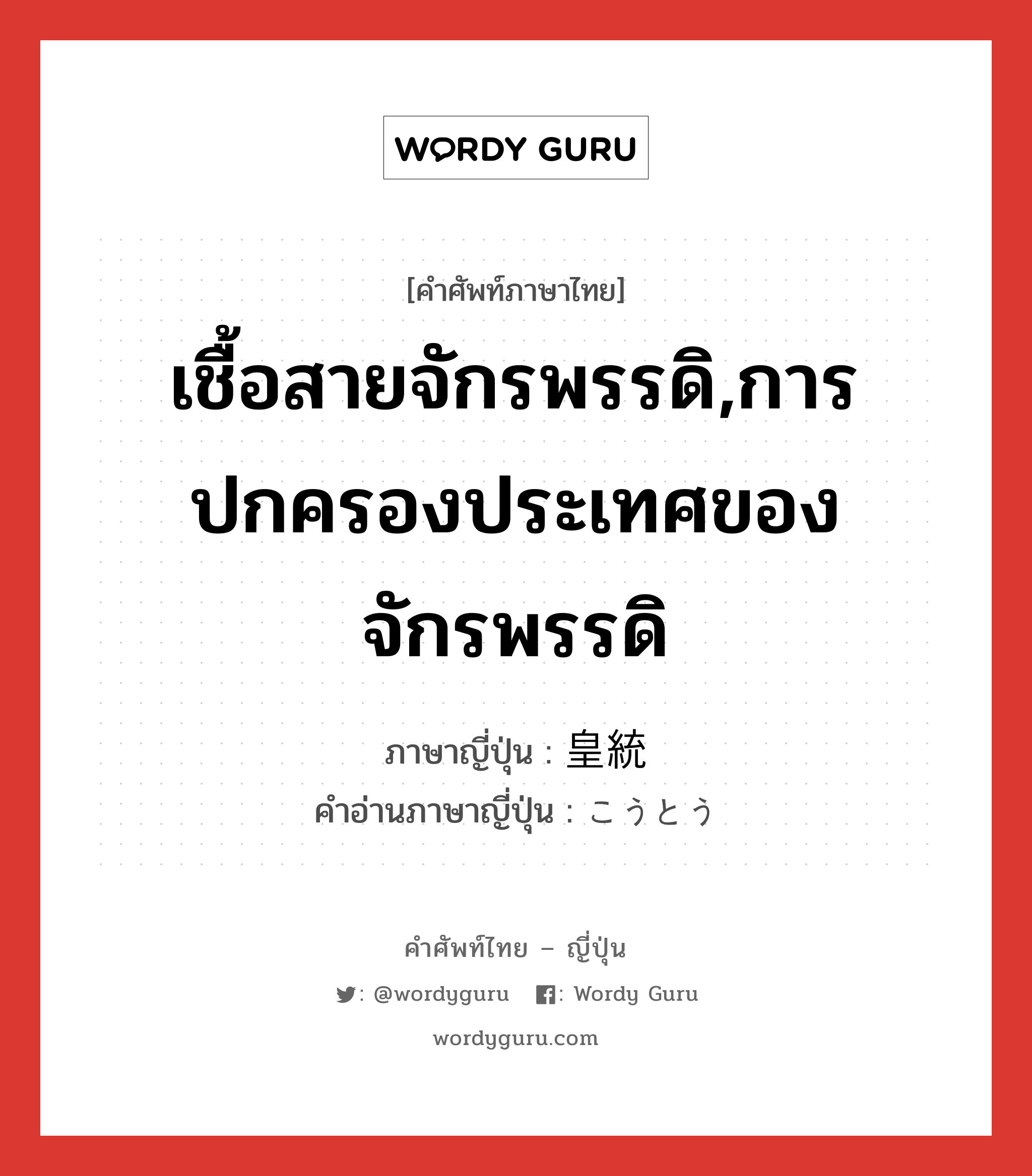 เชื้อสายจักรพรรดิ,การปกครองประเทศของจักรพรรดิ ภาษาญี่ปุ่นคืออะไร, คำศัพท์ภาษาไทย - ญี่ปุ่น เชื้อสายจักรพรรดิ,การปกครองประเทศของจักรพรรดิ ภาษาญี่ปุ่น 皇統 คำอ่านภาษาญี่ปุ่น こうとう หมวด n หมวด n