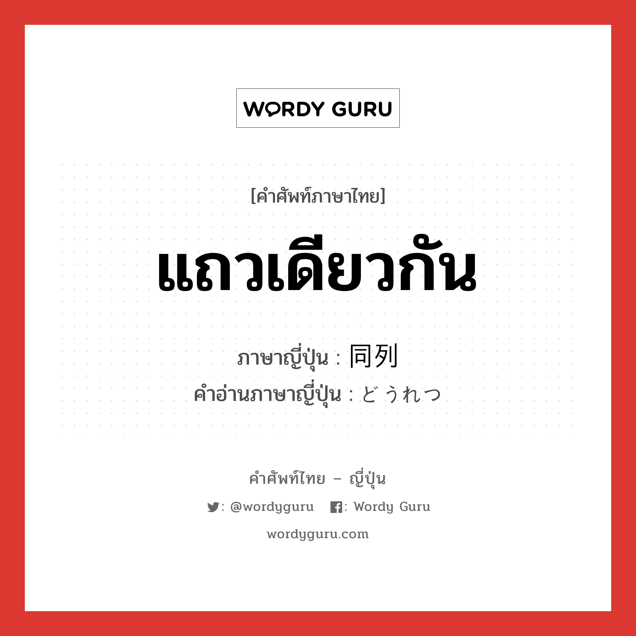 แถวเดียวกัน ภาษาญี่ปุ่นคืออะไร, คำศัพท์ภาษาไทย - ญี่ปุ่น แถวเดียวกัน ภาษาญี่ปุ่น 同列 คำอ่านภาษาญี่ปุ่น どうれつ หมวด n หมวด n