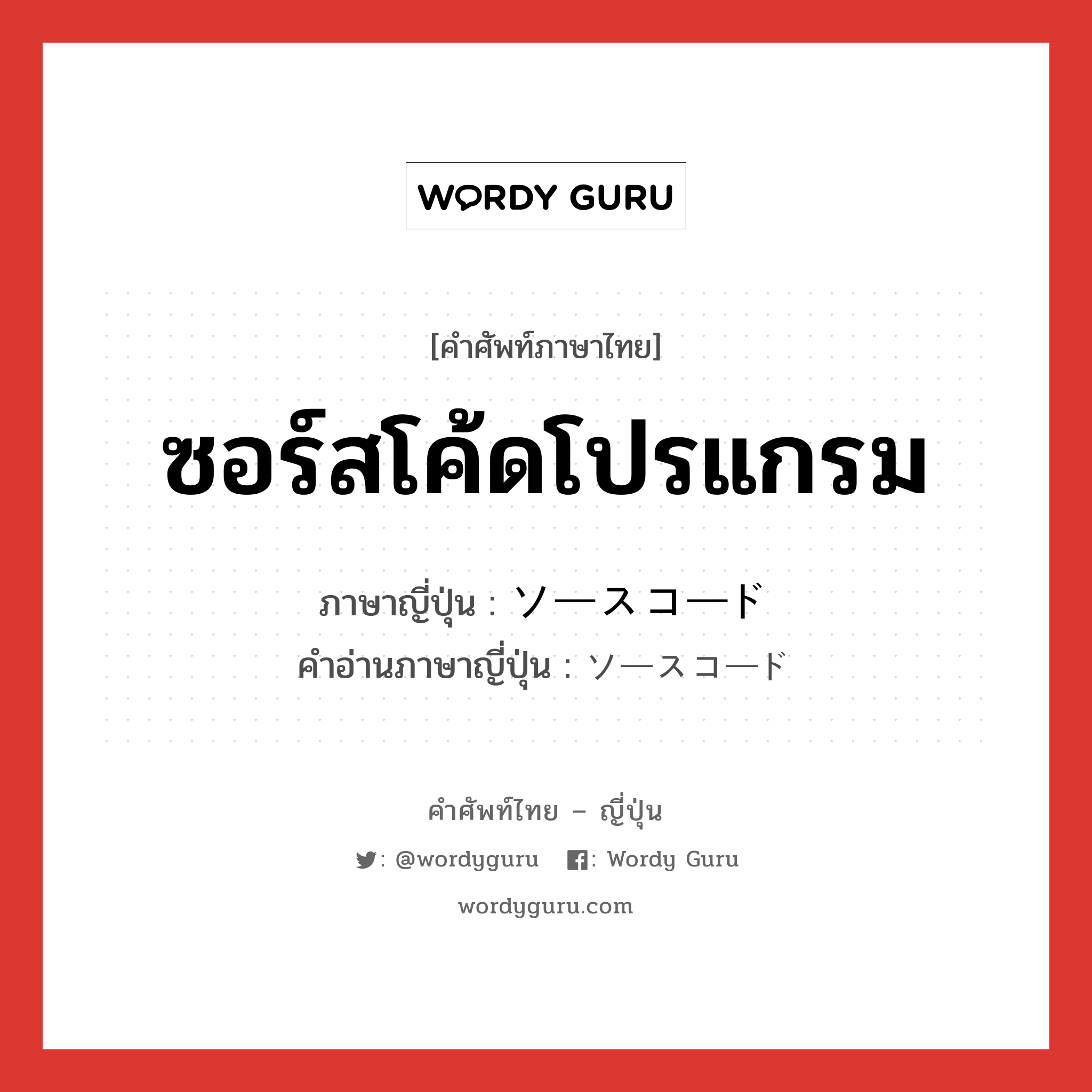 ซอร์สโค้ดโปรแกรม ภาษาญี่ปุ่นคืออะไร, คำศัพท์ภาษาไทย - ญี่ปุ่น ซอร์สโค้ดโปรแกรม ภาษาญี่ปุ่น ソースコード คำอ่านภาษาญี่ปุ่น ソースコード หมวด n หมวด n