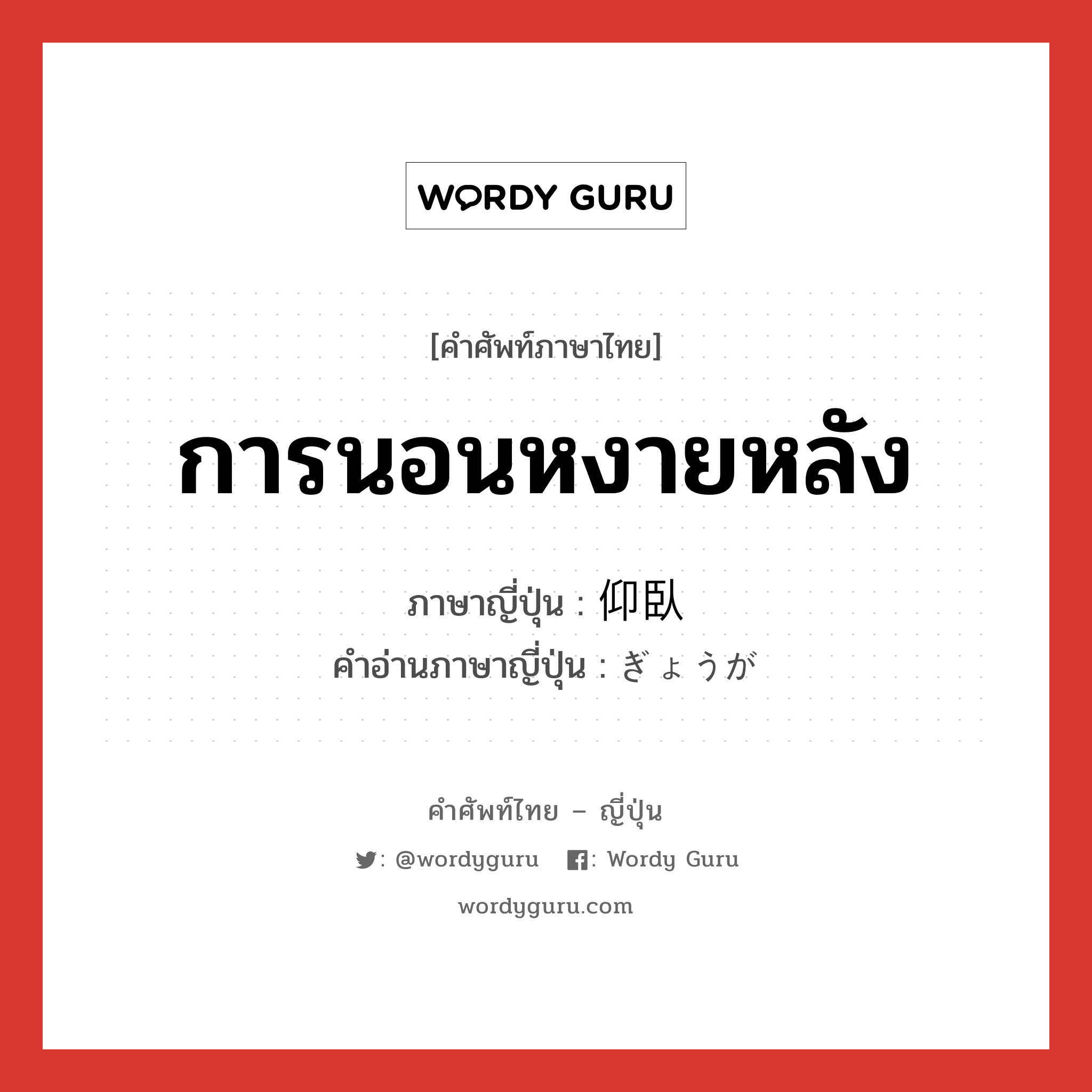 การนอนหงายหลัง ภาษาญี่ปุ่นคืออะไร, คำศัพท์ภาษาไทย - ญี่ปุ่น การนอนหงายหลัง ภาษาญี่ปุ่น 仰臥 คำอ่านภาษาญี่ปุ่น ぎょうが หมวด n หมวด n