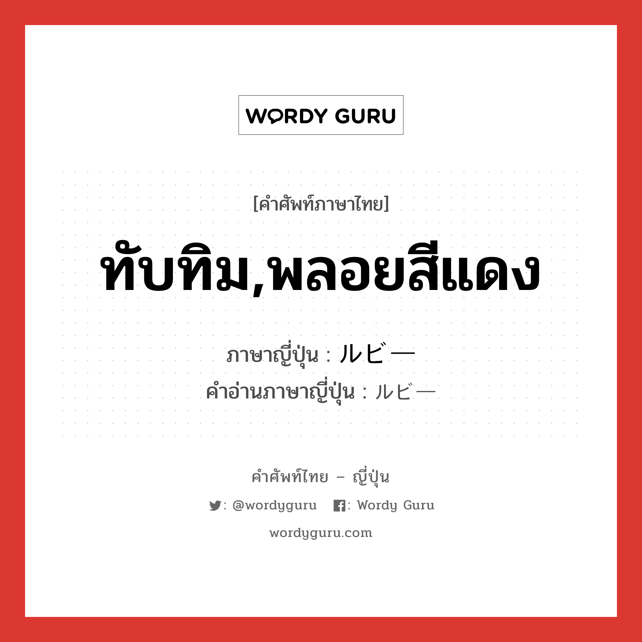 ทับทิม,พลอยสีแดง ภาษาญี่ปุ่นคืออะไร, คำศัพท์ภาษาไทย - ญี่ปุ่น ทับทิม,พลอยสีแดง ภาษาญี่ปุ่น ルビー คำอ่านภาษาญี่ปุ่น ルビー หมวด n หมวด n