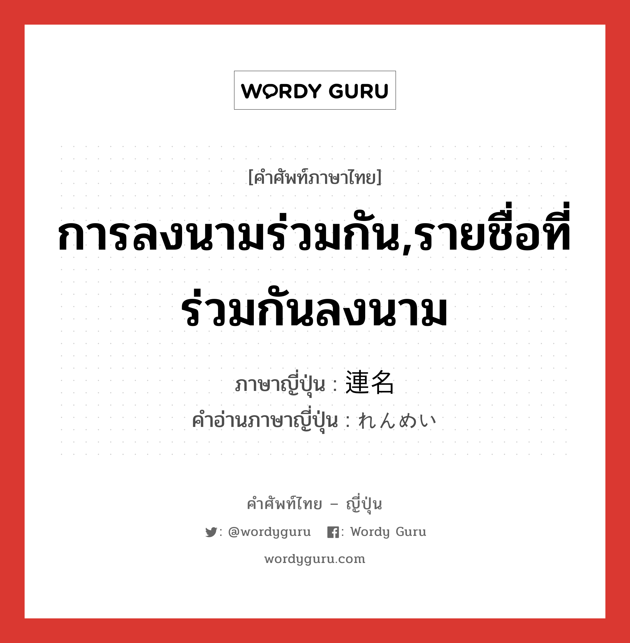 การลงนามร่วมกัน,รายชื่อที่ร่วมกันลงนาม ภาษาญี่ปุ่นคืออะไร, คำศัพท์ภาษาไทย - ญี่ปุ่น การลงนามร่วมกัน,รายชื่อที่ร่วมกันลงนาม ภาษาญี่ปุ่น 連名 คำอ่านภาษาญี่ปุ่น れんめい หมวด n หมวด n